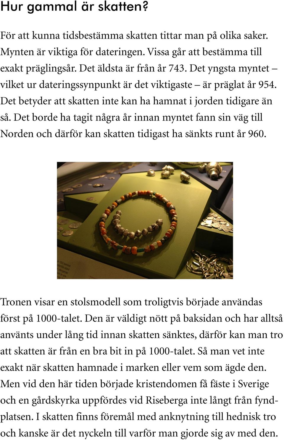 Det borde ha tagit några år innan myntet fann sin väg till Norden och därför kan skatten tidigast ha sänkts runt år 960.