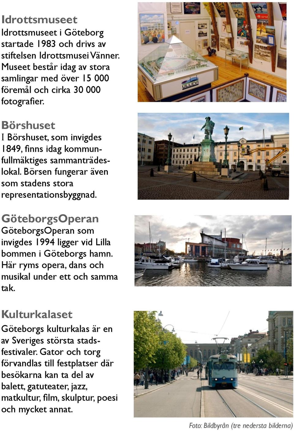 GöteborgsOperan GöteborgsOperan som invigdes 1994 ligger vid Lilla bommen i Göteborgs hamn. Här ryms opera, dans och musikal under ett och samma tak.