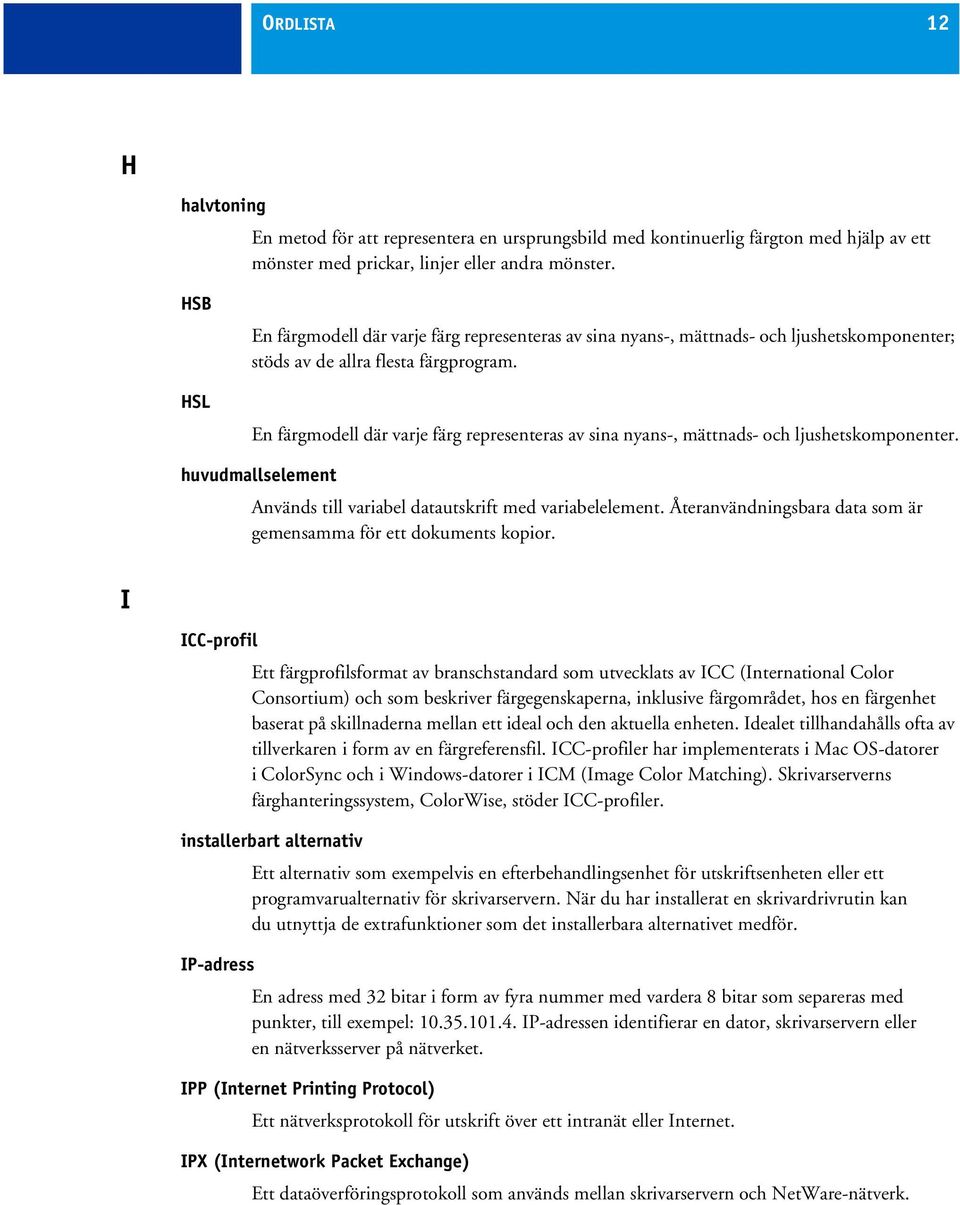 En färgmodell där varje färg representeras av sina nyans-, mättnads- och ljushetskomponenter. huvudmallselement Används till variabel datautskrift med variabelelement.