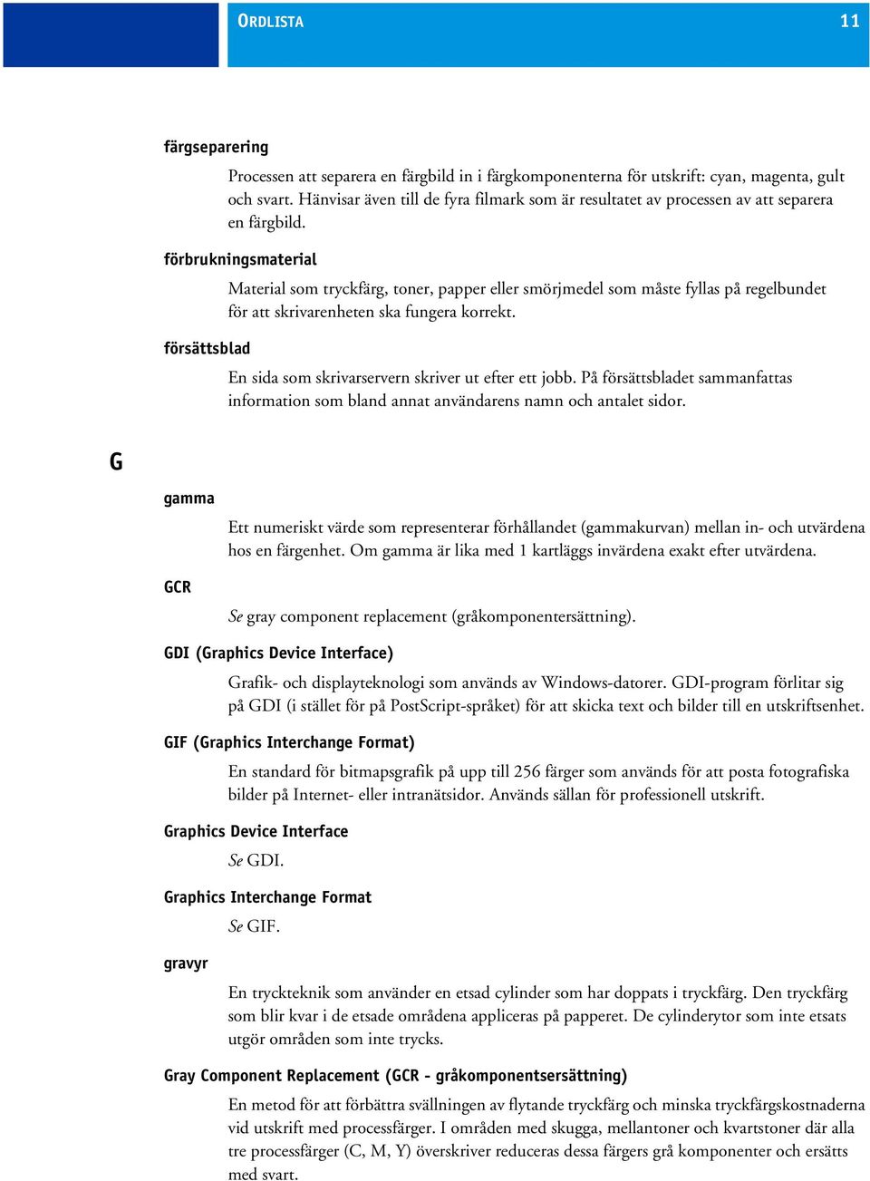 förbrukningsmaterial Material som tryckfärg, toner, papper eller smörjmedel som måste fyllas på regelbundet för att skrivarenheten ska fungera korrekt.