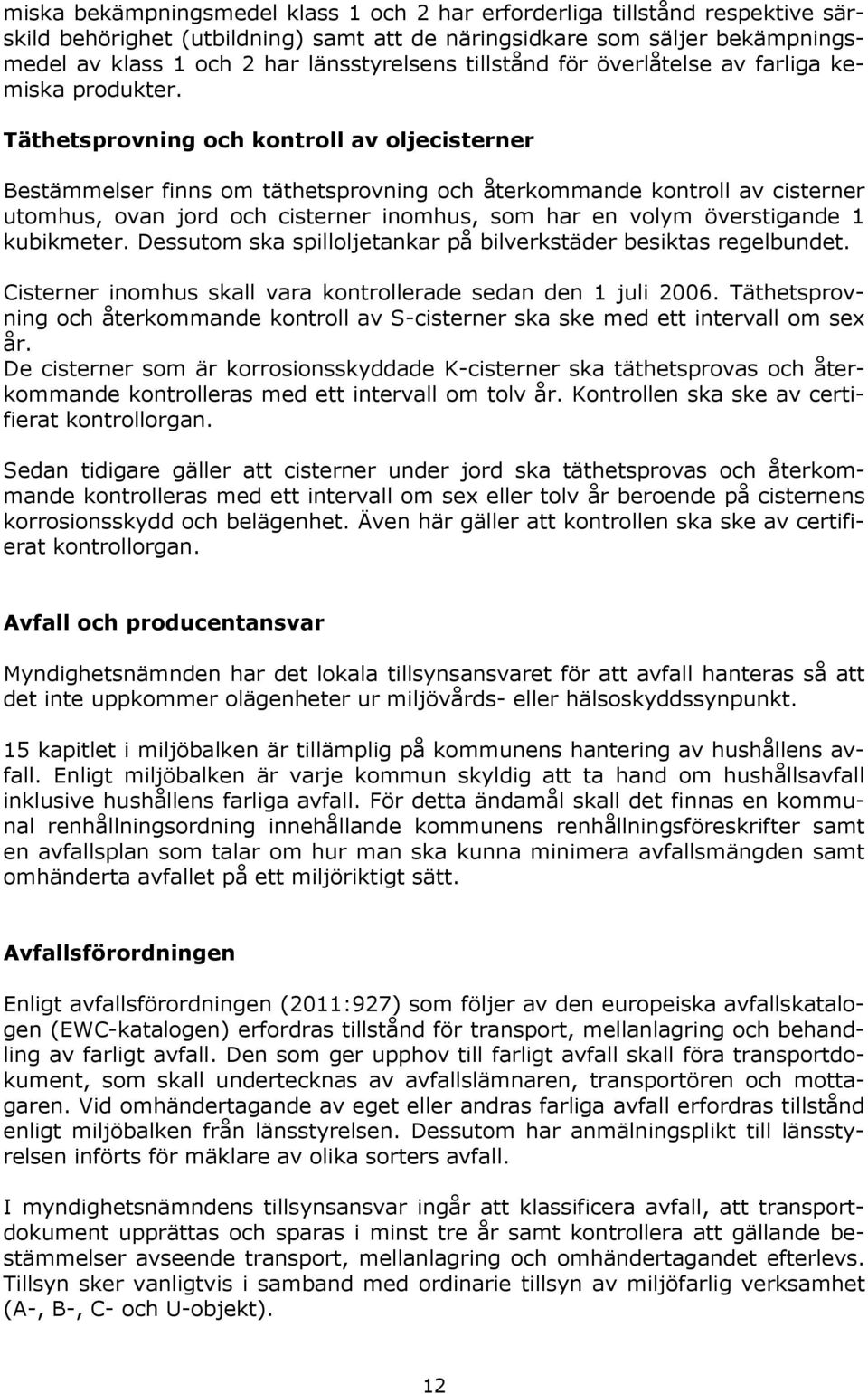 Täthetsprovning och kontroll av oljecisterner Bestämmelser finns om täthetsprovning och återkommande kontroll av cisterner utomhus, ovan jord och cisterner inomhus, som har en volym överstigande 1