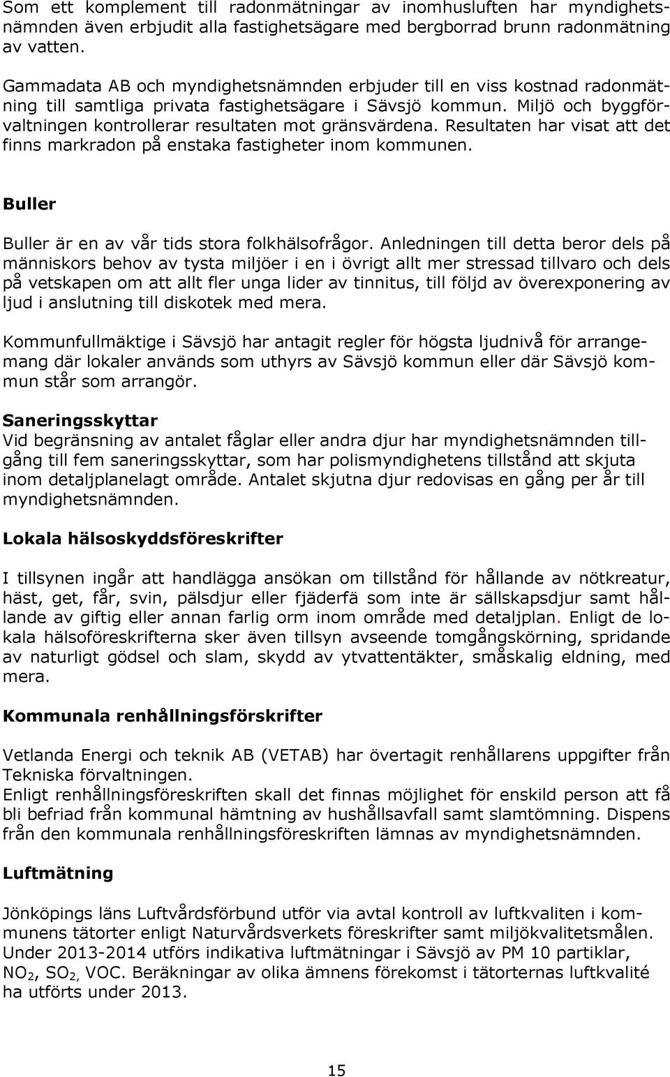 Miljö och byggförvaltningen kontrollerar resultaten mot gränsvärdena. Resultaten har visat att det finns markradon på enstaka fastigheter inom kommunen.