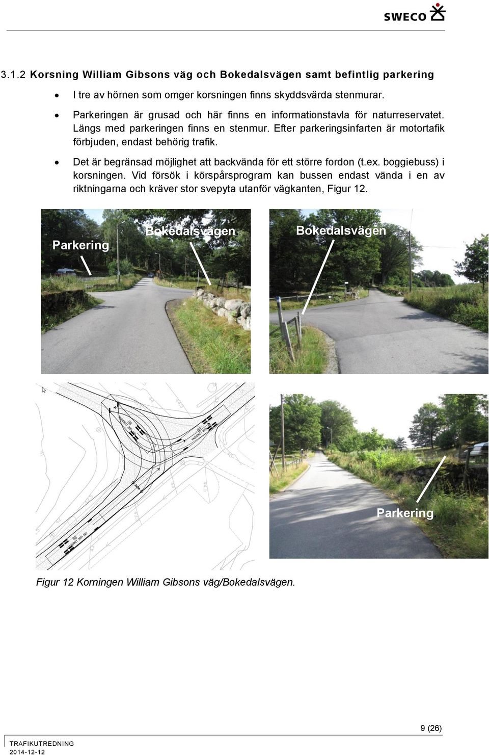 Efter parkeringsinfarten är motortafik förbjuden, endast behörig trafik. Det är begränsad möjlighet att backvända för ett större fordon (t.ex. boggiebuss) i korsningen.