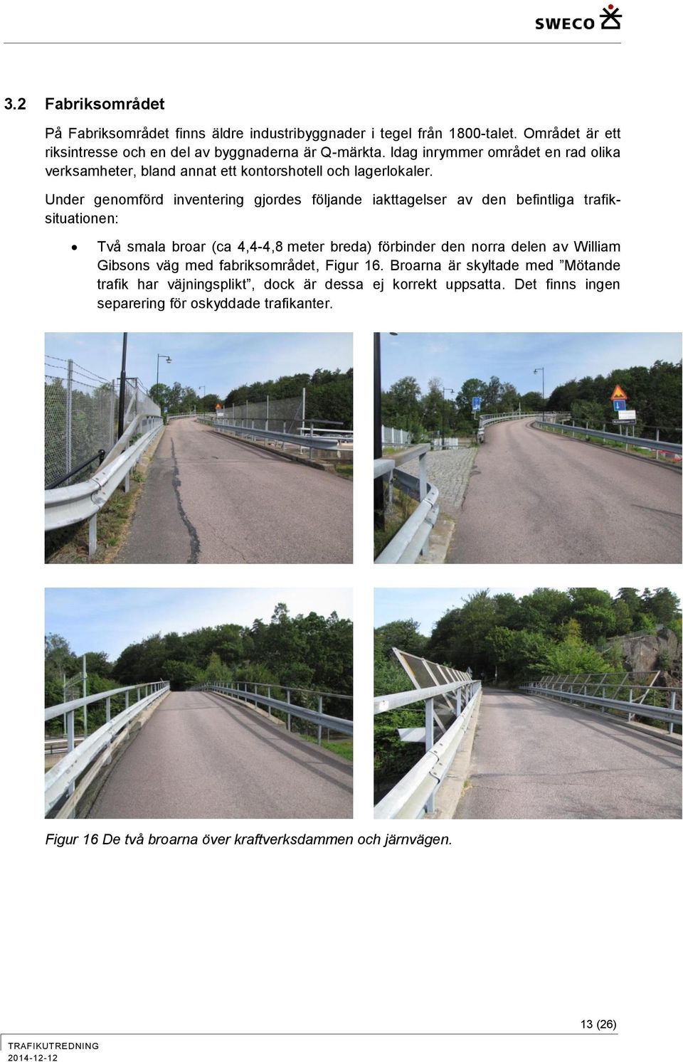 Under genomförd inventering gjordes följande iakttagelser av den befintliga trafiksituationen: Två smala broar (ca 4,4-4,8 meter breda) förbinder den norra delen av