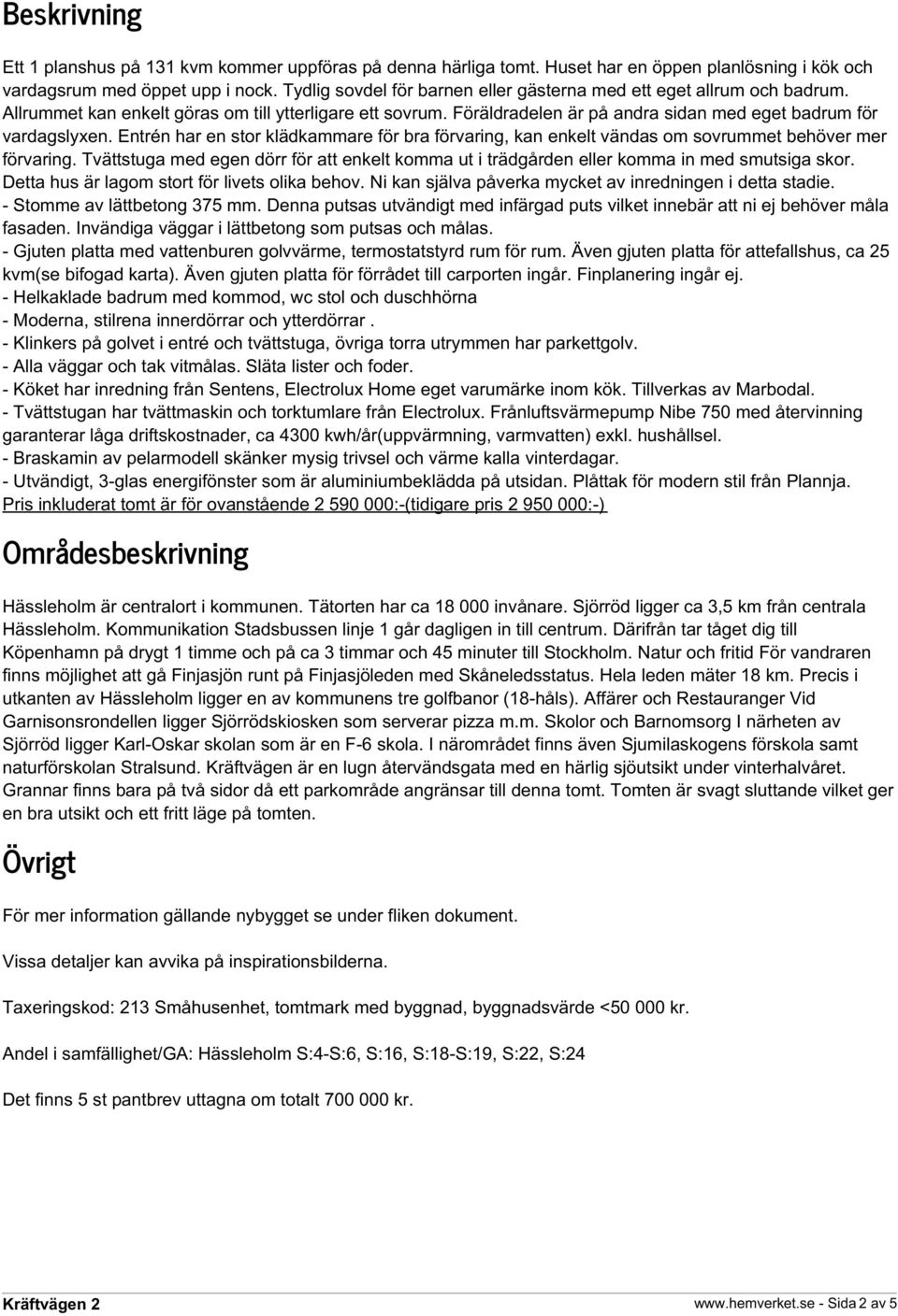 Entrén har en stor klädkammare för bra förvaring, kan enkelt vändas om sovrummet behöver mer förvaring. Tvättstuga med egen dörr för att enkelt komma ut i trädgården eller komma in med smutsiga skor.