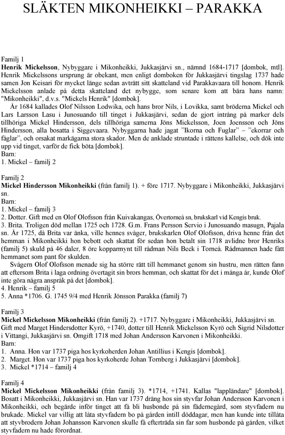 Henrik Mickelsson anlade på detta skatteland det nybygge, som senare kom att bära hans namn: "Mikonheikki", d.v.s. "Mickels Henrik" [dombok].