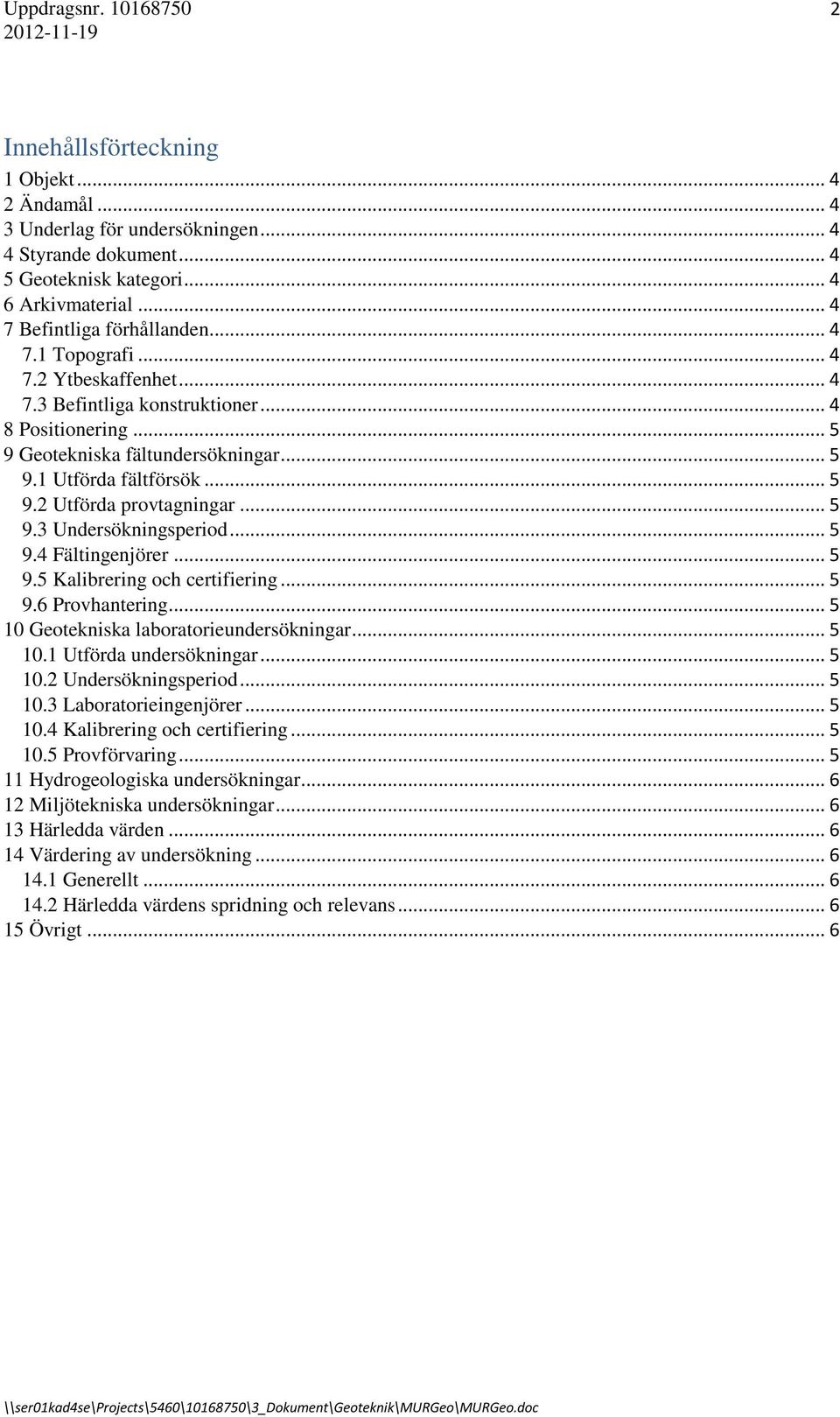 .. 5 9.3 Undersökningsperiod... 5 9.4 Fältingenjörer... 5 9.5 Kalibrering och certifiering... 5 9.6 Provhantering... 5 10 Geotekniska laboratorieundersökningar... 5 10.1 Utförda undersökningar... 5 10.2 Undersökningsperiod.