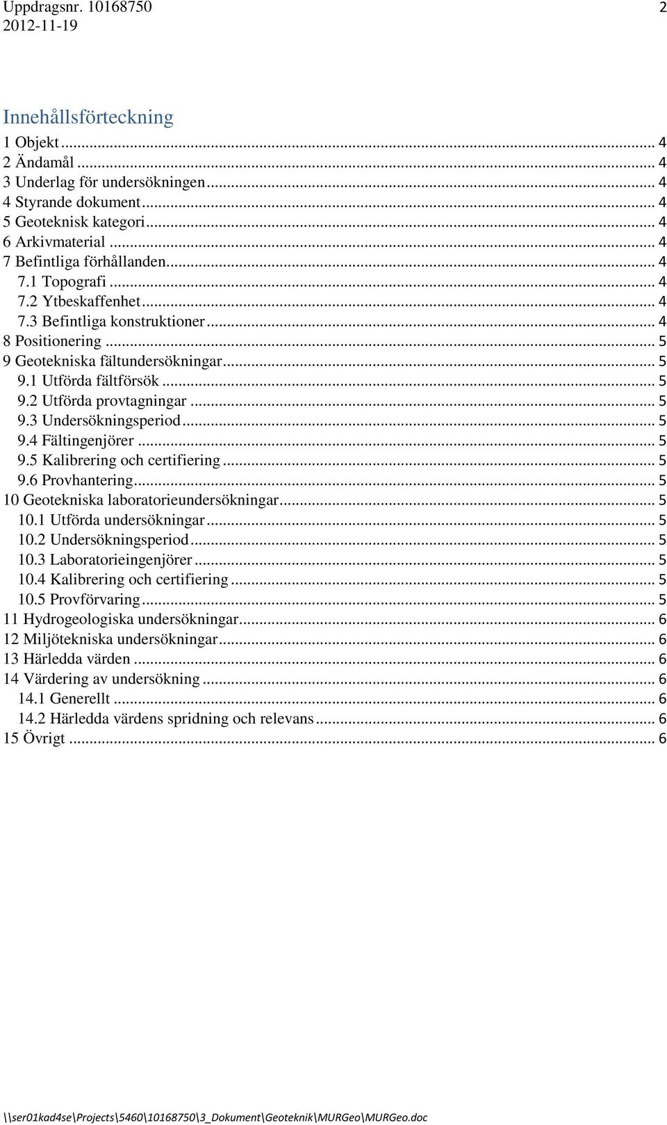 .. 5 9.3 Undersökningsperiod... 5 9.4 Fältingenjörer... 5 9.5 Kalibrering och certifiering... 5 9.6 Provhantering... 5 10 Geotekniska laboratorieundersökningar... 5 10.1 Utförda undersökningar... 5 10.2 Undersökningsperiod.