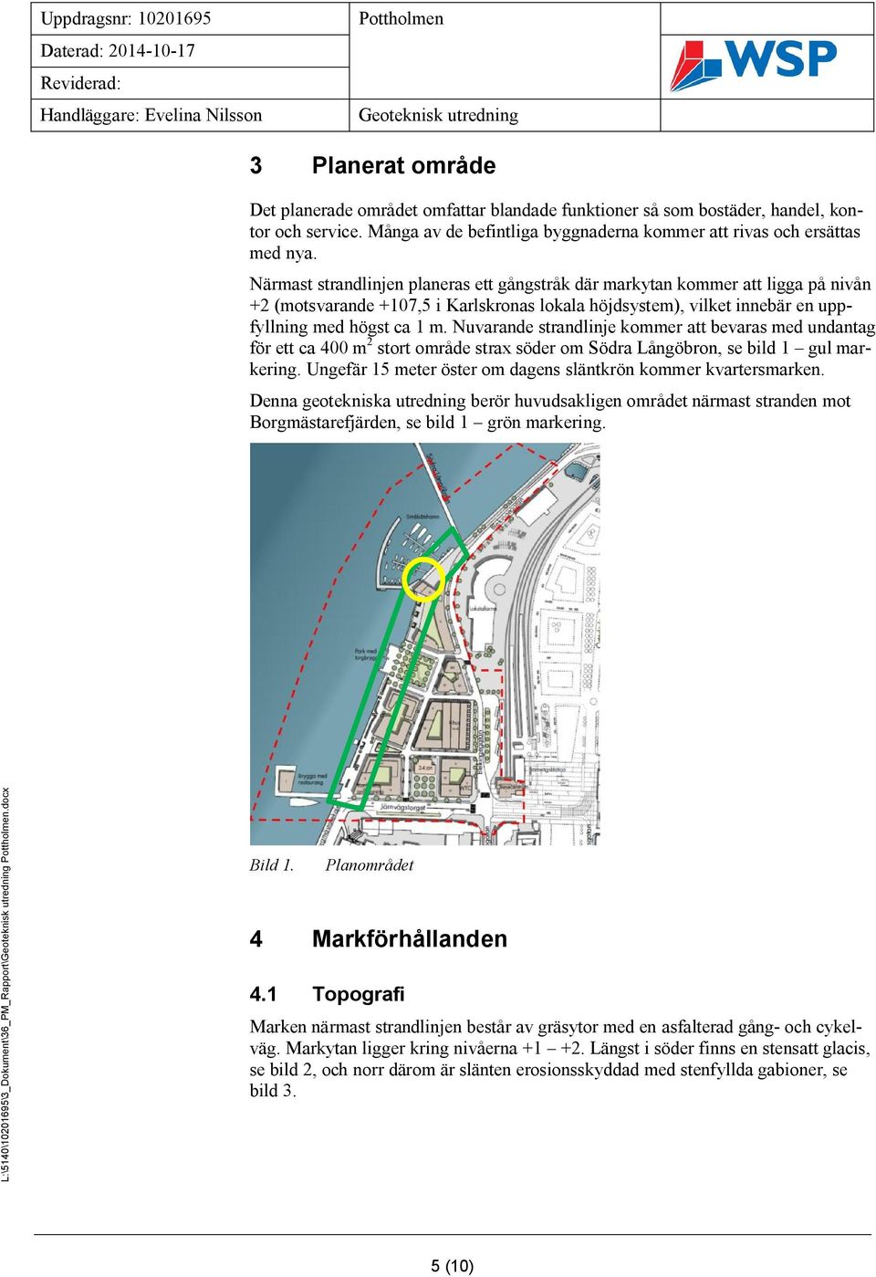 Närmast strandlinjen planeras ett gångstråk där markytan kommer att ligga på nivån +2 (motsvarande +107,5 i Karlskronas lokala höjdsystem), vilket innebär en uppfyllning med högst ca 1 m.