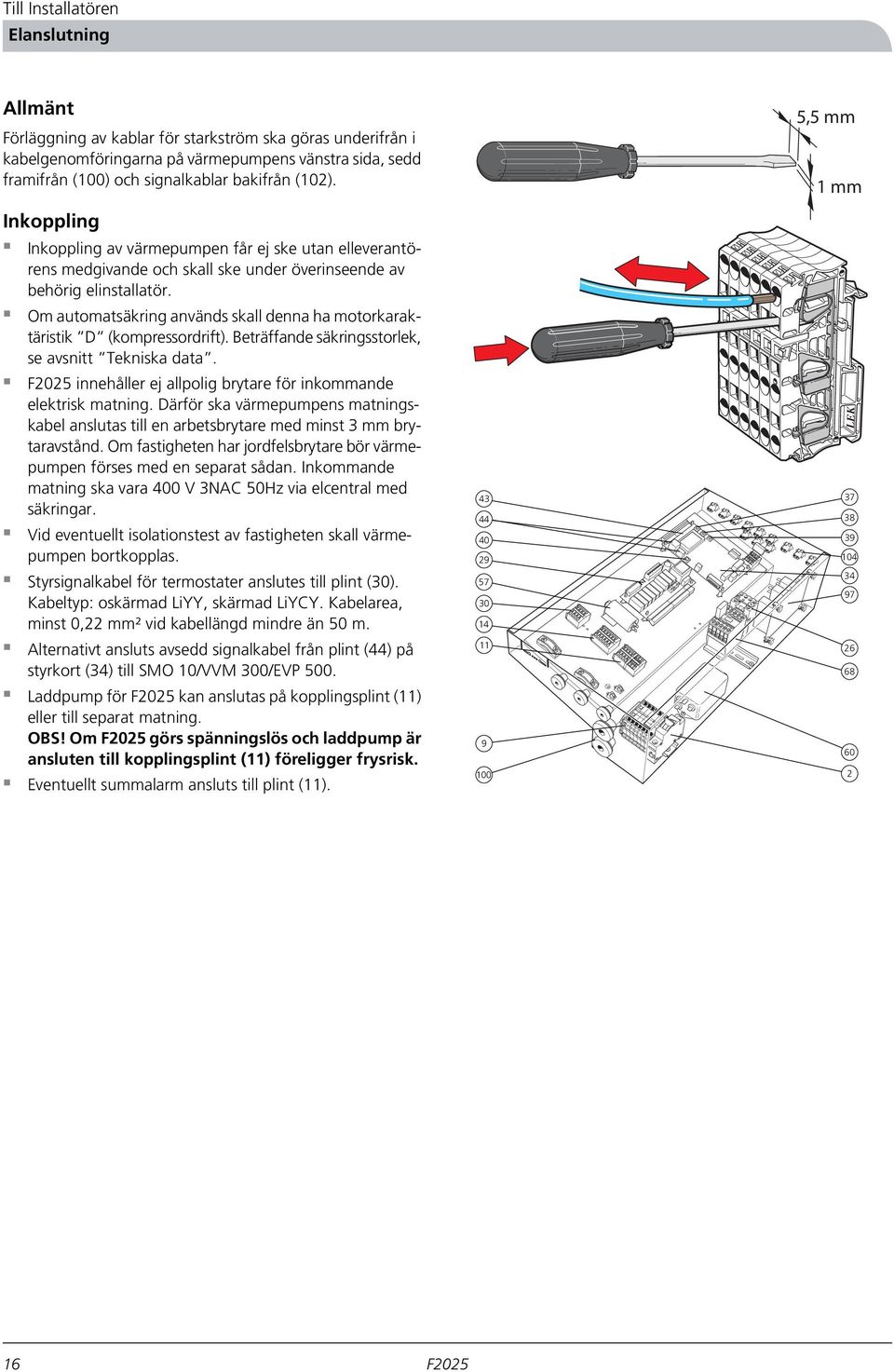 Om automatsäkring används skall denna ha motorkaraktäristik D (kompressordrift). Beträffande säkringsstorlek, se avsnitt Tekniska data. innehåller ej allpolig brytare för inkommande elektrisk matning.