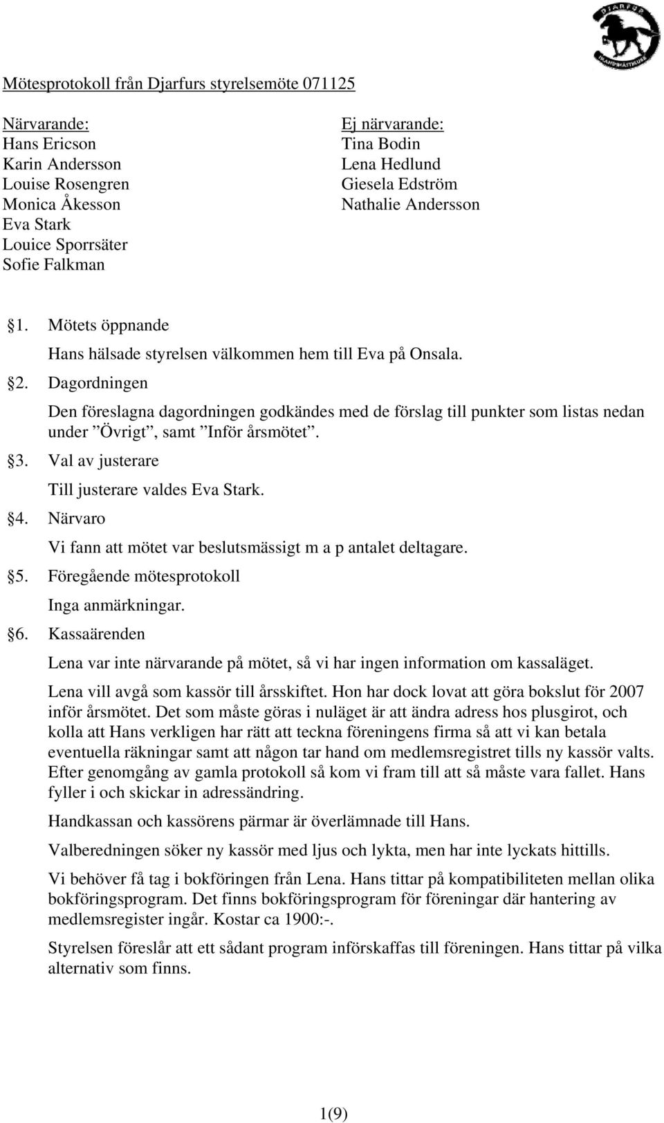 Dagordningen Den föreslagna dagordningen godkändes med de förslag till punkter som listas nedan under Övrigt, samt Inför årsmötet. 3. Val av justerare Till justerare valdes Eva Stark. 4.