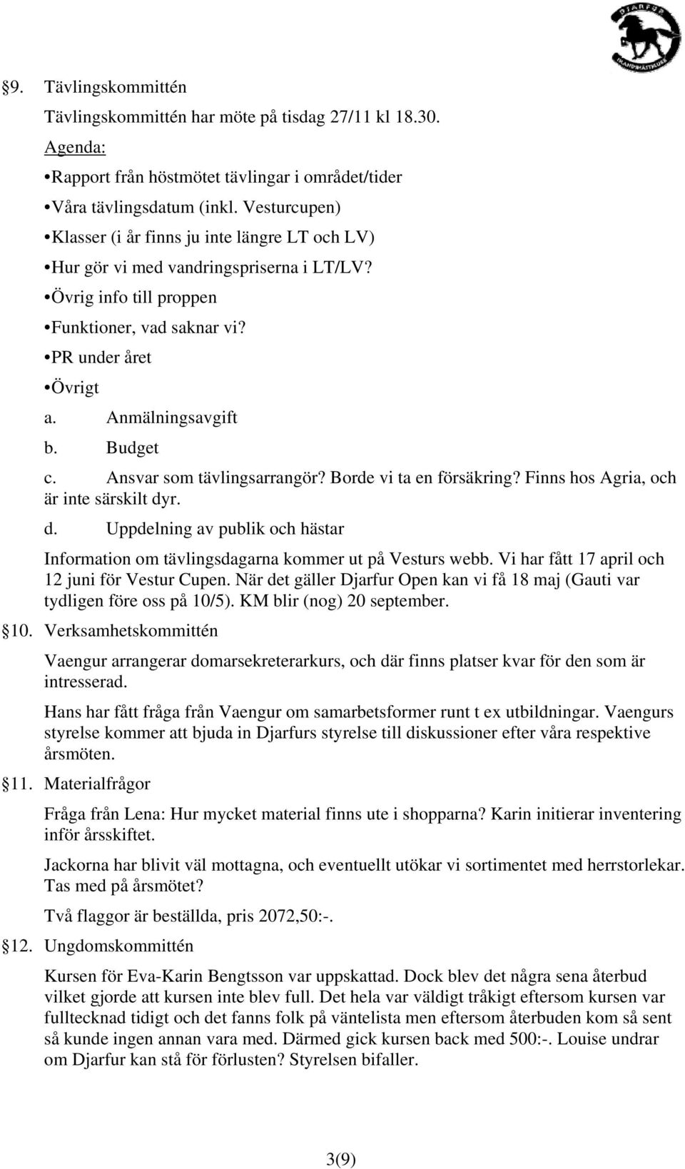 Budget c. Ansvar som tävlingsarrangör? Borde vi ta en försäkring? Finns hos Agria, och är inte särskilt dyr. d. Uppdelning av publik och hästar Information om tävlingsdagarna kommer ut på Vesturs webb.