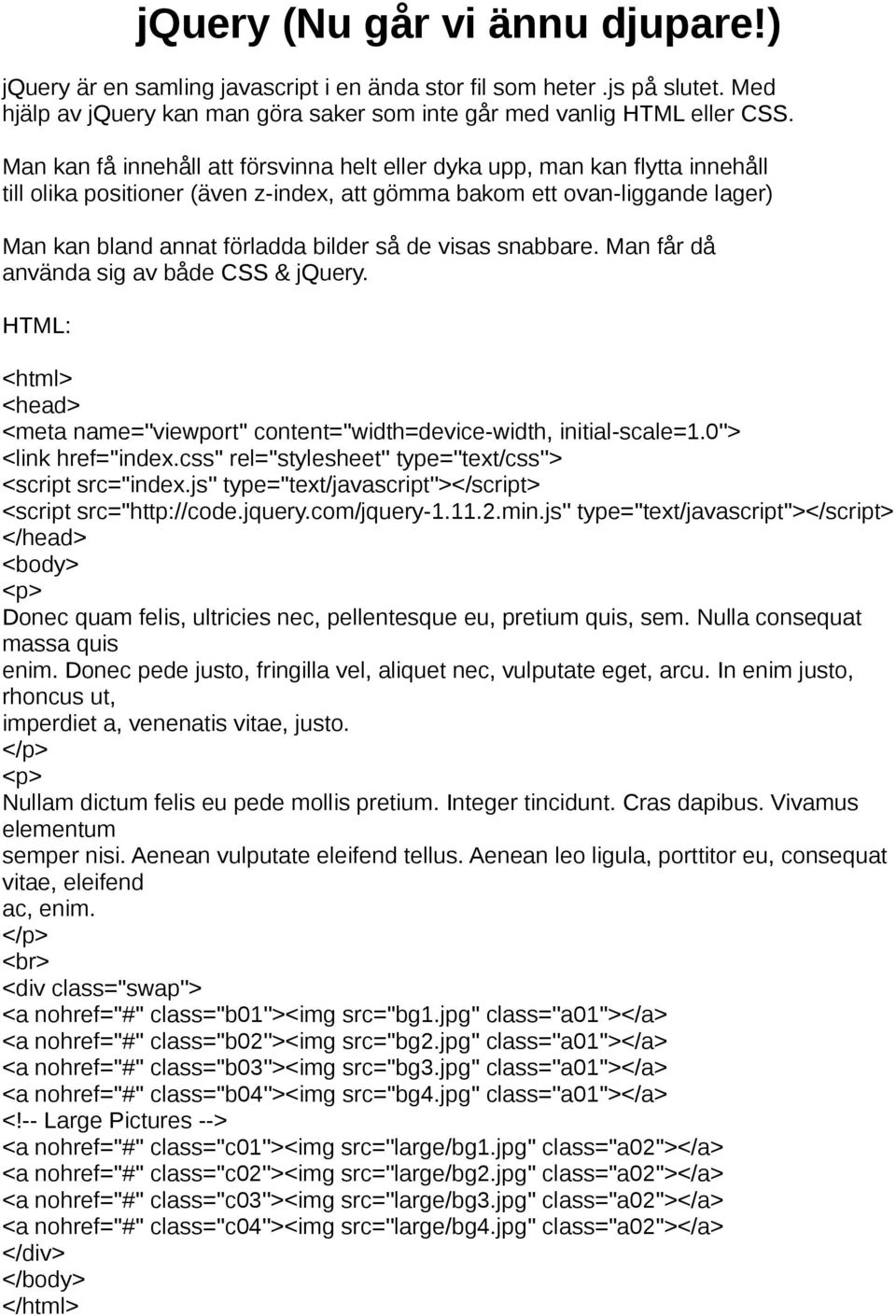 visas snabbare. Man får då använda sig av både CSS & jquery. HTML: <html> <head> <meta name=''viewport'' content=''width=device-width, initial-scale=1.0''> <link href=''index.