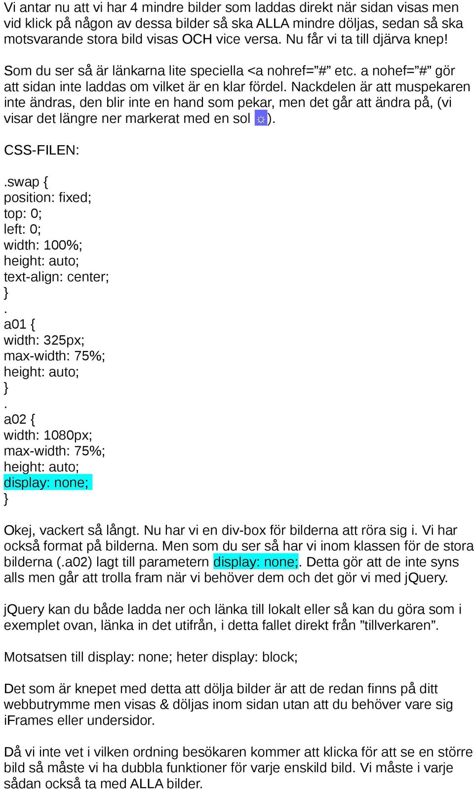 Nackdelen är att muspekaren inte ändras, den blir inte en hand som pekar, men det går att ändra på, (vi visar det längre ner markerat med en sol ). CSS-FILEN:.