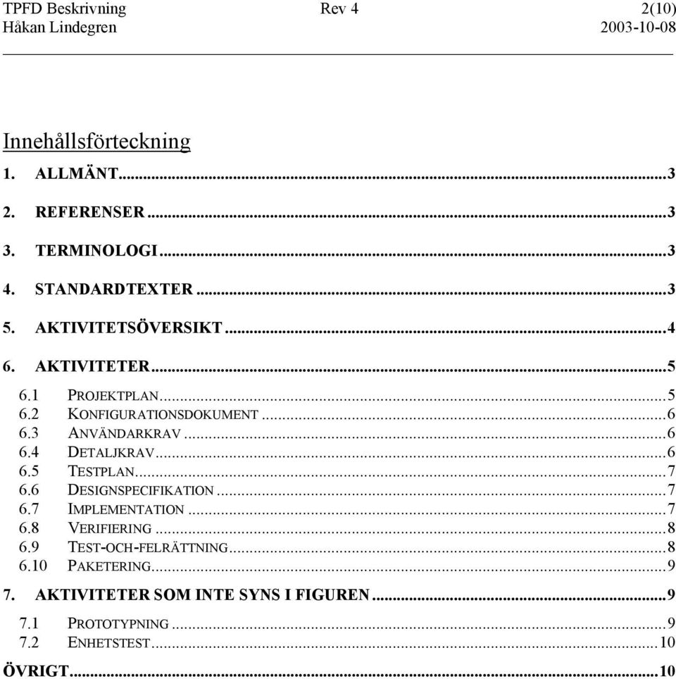 ..6 6.5 TESTPLAN...7 6.6 DESIGNSPECIFIKATION...7 6.7 IMPLEMENTATION...7 6.8 VERIFIERING...8 6.9 TEST-OCH-FELRÄTTNING...8 6.10 PAKETERING.