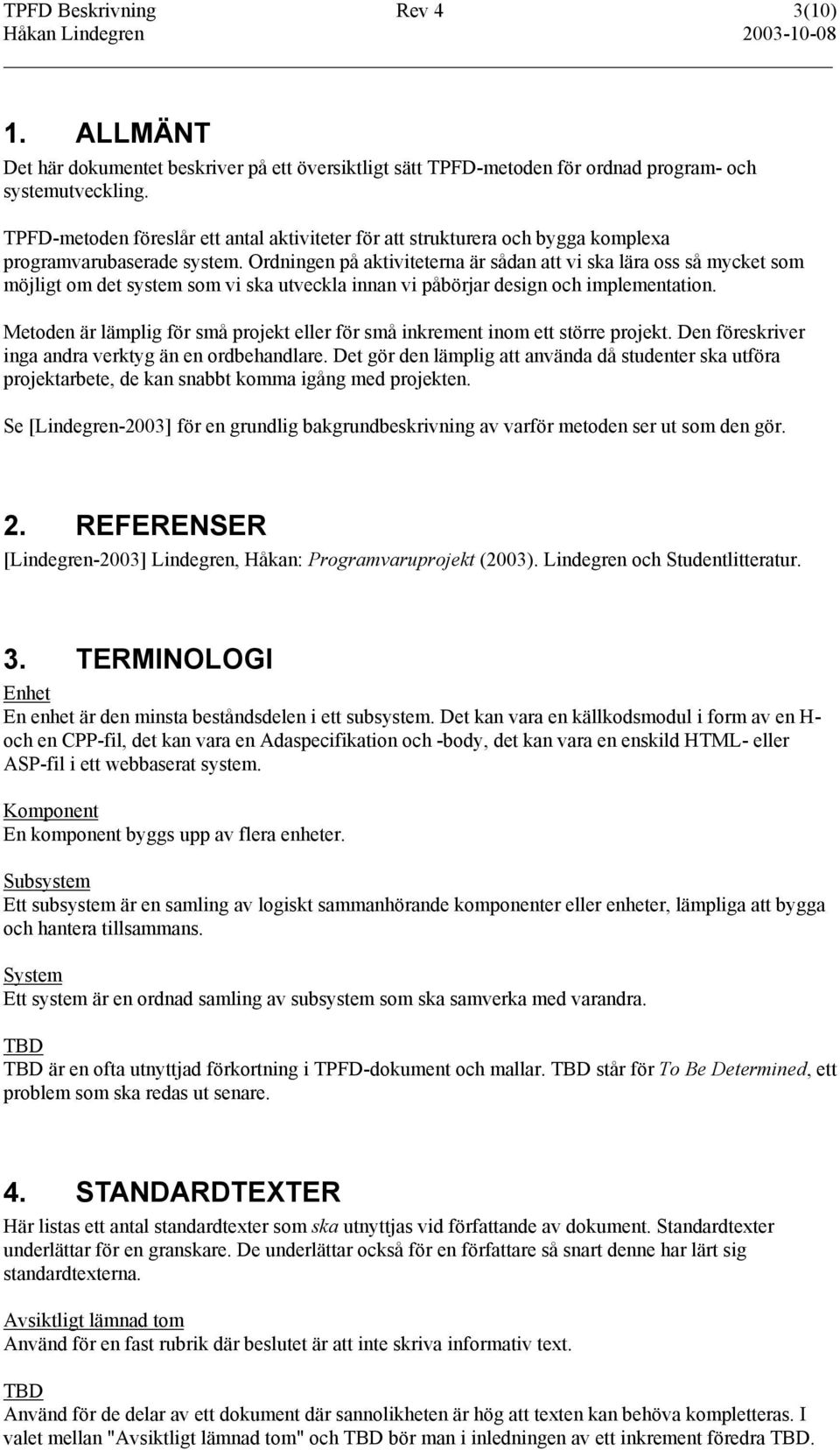 Ordningen på aktiviteterna är sådan att vi ska lära oss så mycket som möjligt om det system som vi ska utveckla innan vi påbörjar design och implementation.