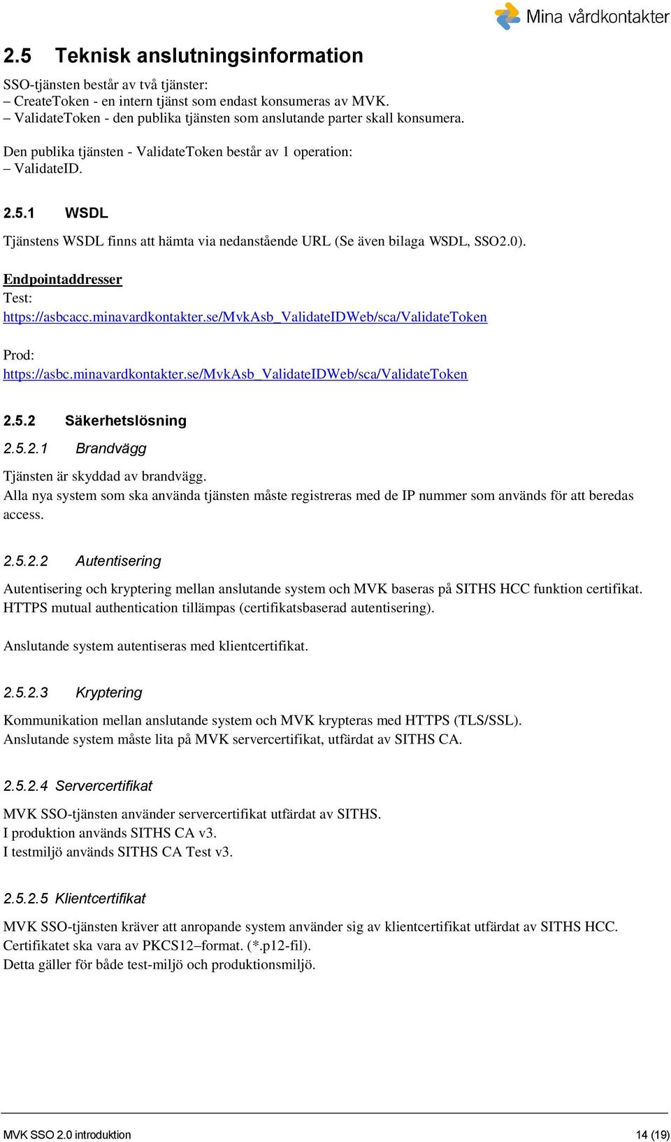 1 WSDL Tjänstens WSDL finns att hämta via nedanstående URL (Se även bilaga WSDL, SSO2.0). Endpointaddresser Test: https://asbcacc.minavardkontakter.