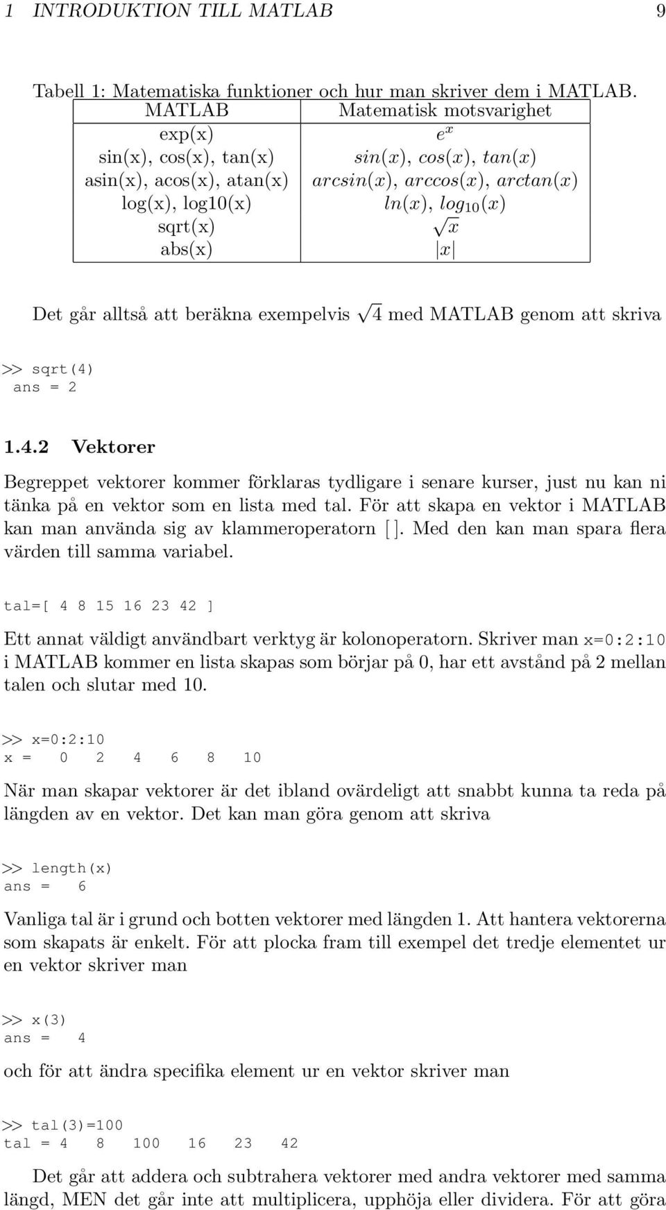 Det går alltså att beräkna exempelvis 4 med MATLAB genom att skriva >> sqrt(4) ans = 2 1.4.2 Vektorer Begreppet vektorer kommer förklaras tydligare i senare kurser, just nu kan ni tänka på en vektor som en lista med tal.