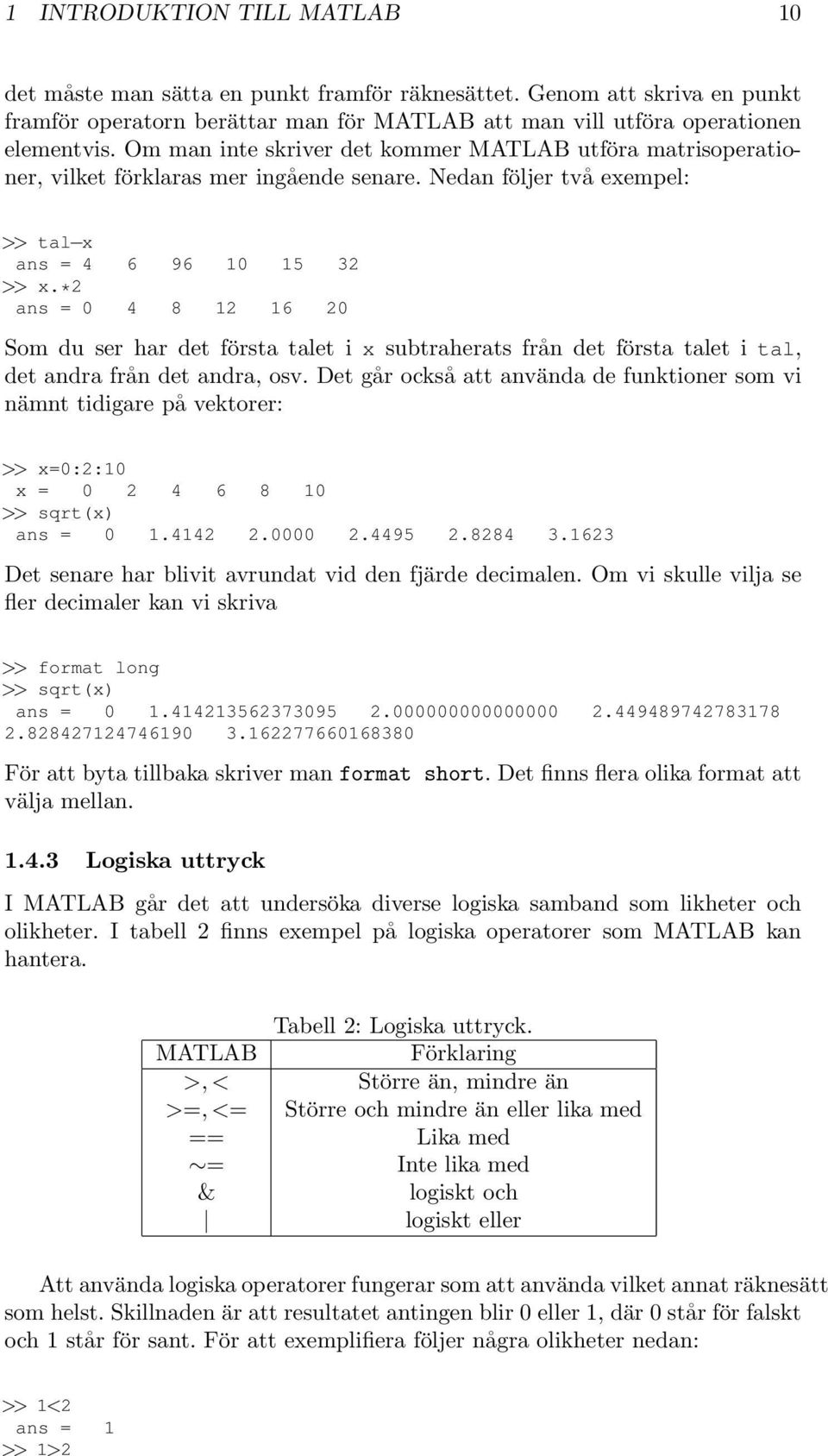 *2 ans = 0 4 8 12 16 20 Som du ser har det första talet i x subtraherats från det första talet i tal, det andra från det andra, osv.