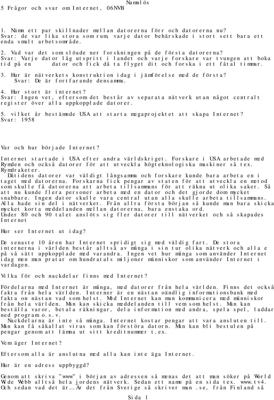 Svar: Varje dator låg utspritt i landet och varje forskare var tvungen att boka tid på en dator och fick då ta flyget dit och forska i ett fåtal timmar. 3.