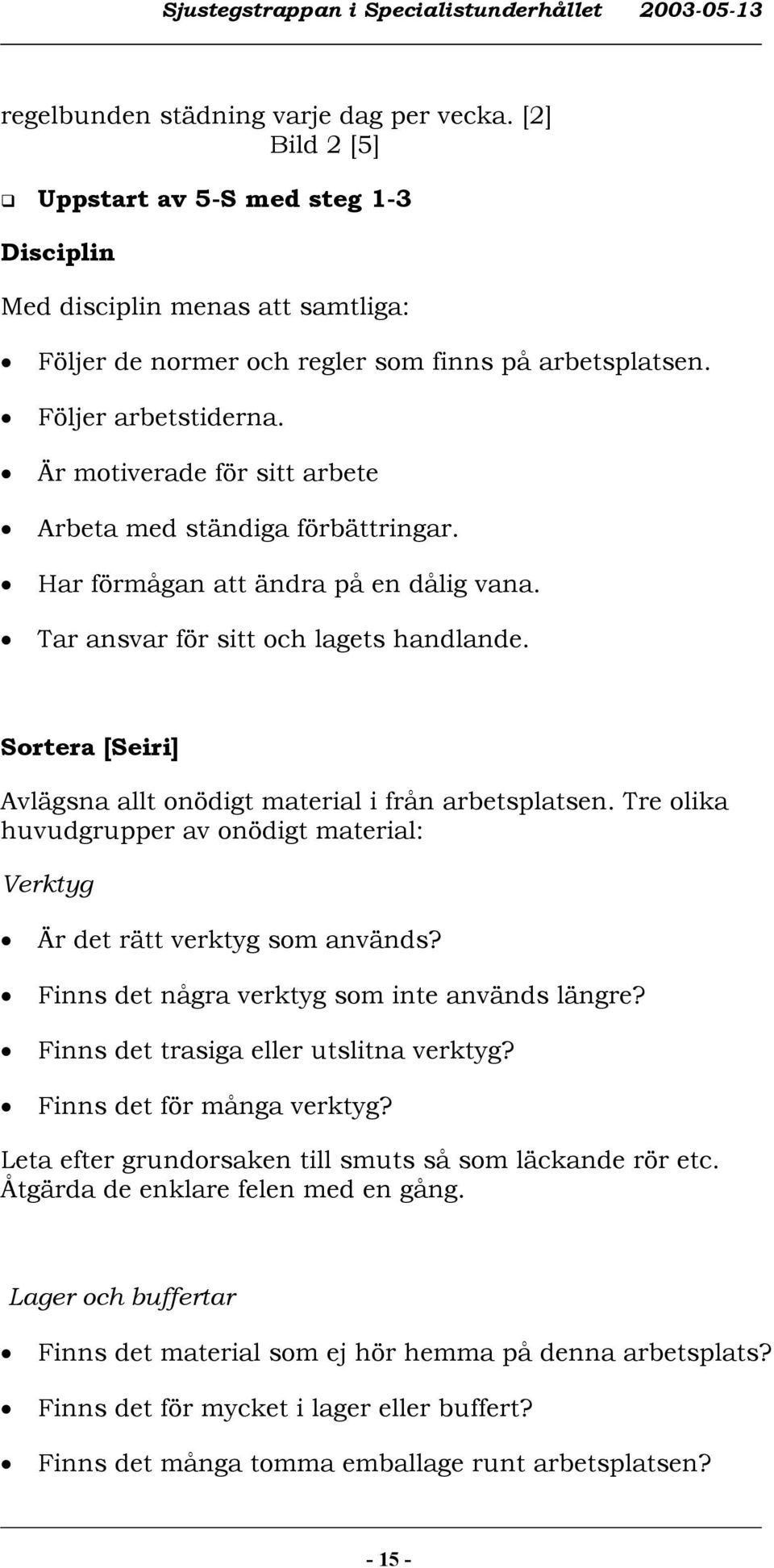 Sortera [Seiri] Avlägsna allt onödigt material i från arbetsplatsen. Tre olika huvudgrupper av onödigt material: Verktyg Är det rätt verktyg som används?