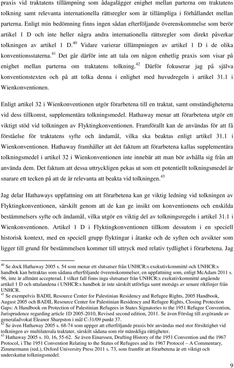 40 Vidare varierar tillämpningen av artikel 1 D i de olika konventionsstaterna. 41 Det går därför inte att tala om någon enhetlig praxis som visar på enighet mellan parterna om traktatens tolkning.