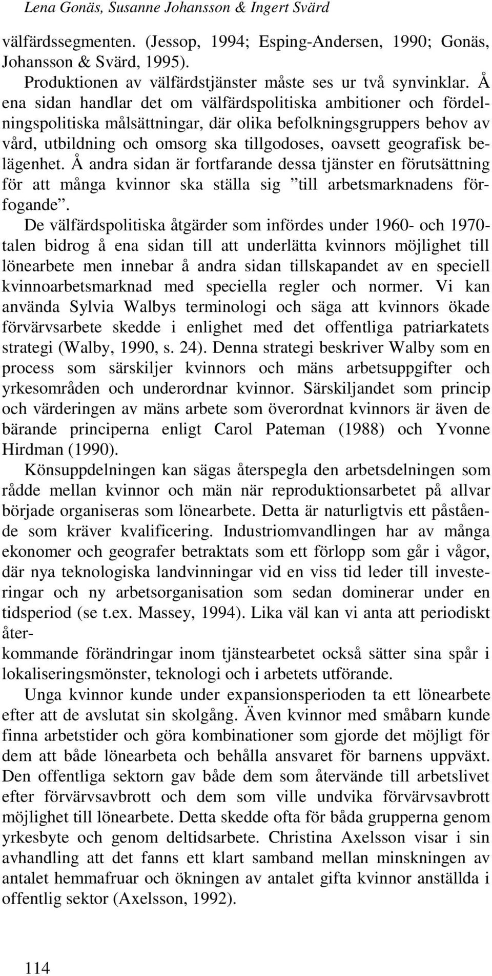 belägenhet. Å andra sidan är fortfarande dessa tjänster en förutsättning för att många kvinnor ska ställa sig till arbetsmarknadens förfogande.