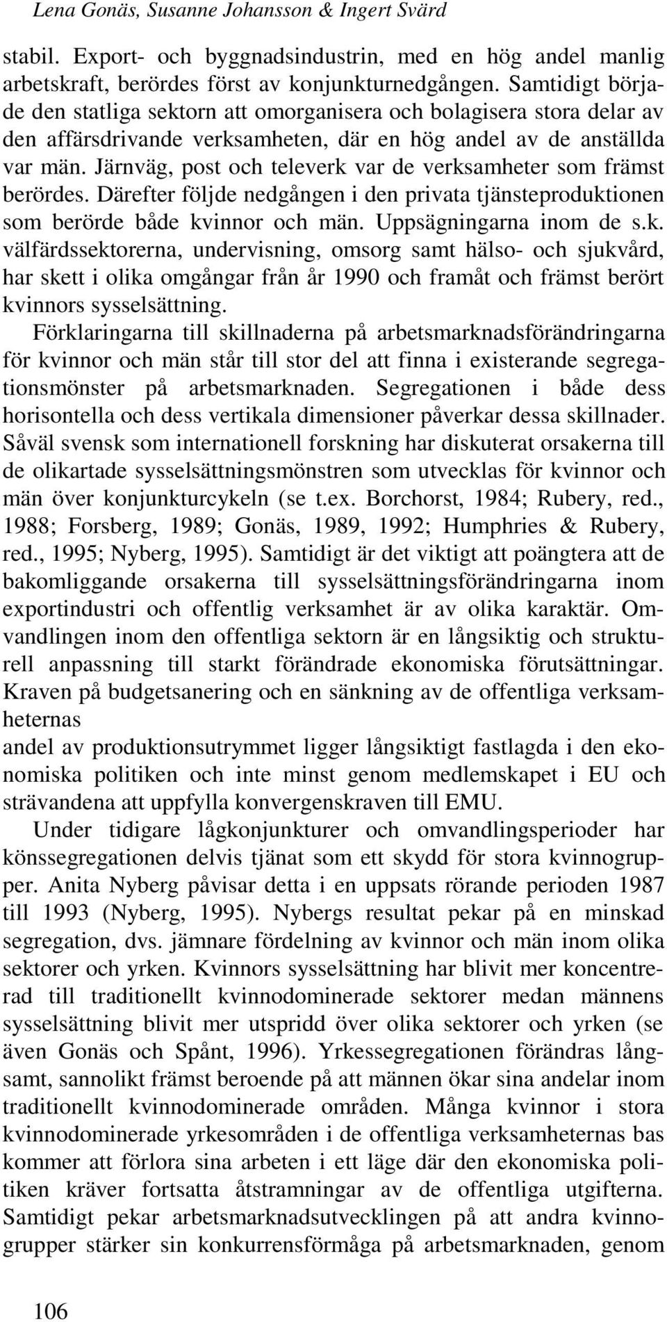 Järnväg, post och televerk var de verksamheter som främst berördes. Därefter följde nedgången i den privata tjänsteproduktionen som berörde både kvinnor och män. Uppsägningarna inom de s.k. välfärdssektorerna, undervisning, omsorg samt hälso- och sjukvård, har skett i olika omgångar från år 1990 och framåt och främst berört kvinnors sysselsättning.