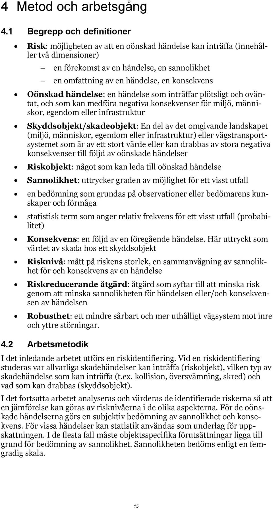 konsekvens Oönskad händelse: en händelse som inträffar plötsligt och oväntat, och som kan medföra negativa konsekvenser för miljö, människor, egendom eller infrastruktur Skyddsobjekt/skadeobjekt: En
