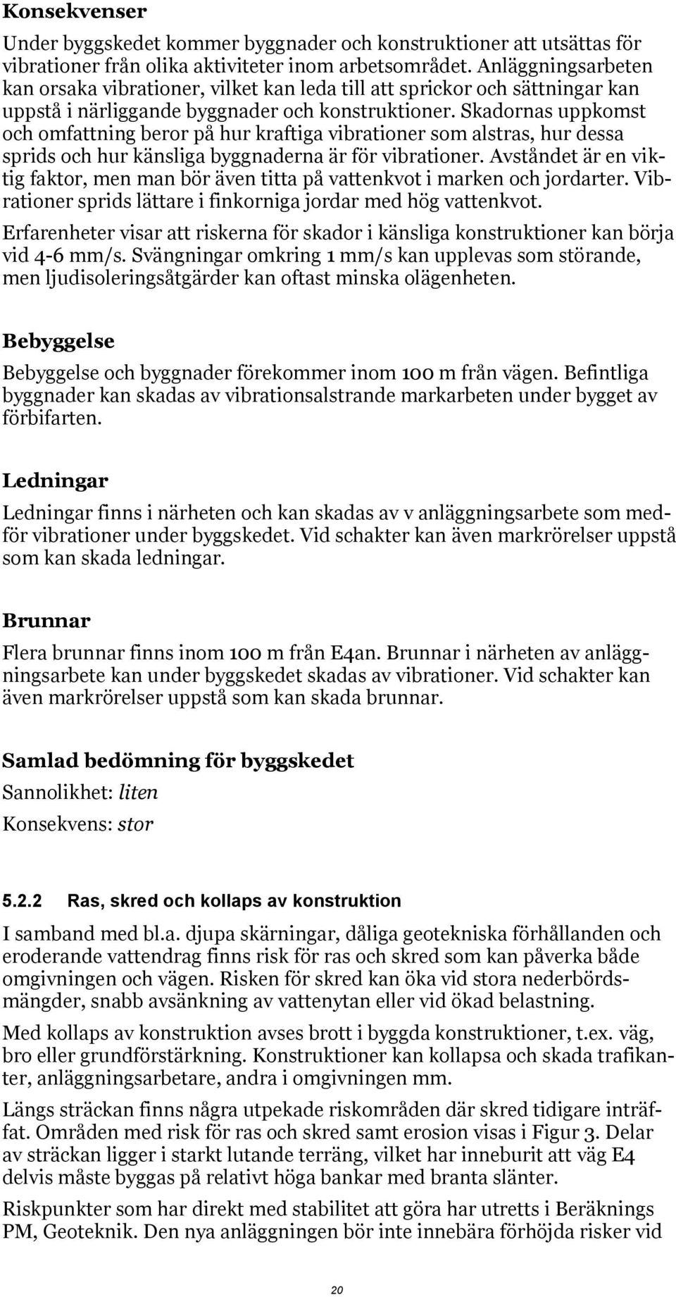 Skadornas uppkomst och omfattning beror på hur kraftiga vibrationer som alstras, hur dessa sprids och hur känsliga byggnaderna är för vibrationer.