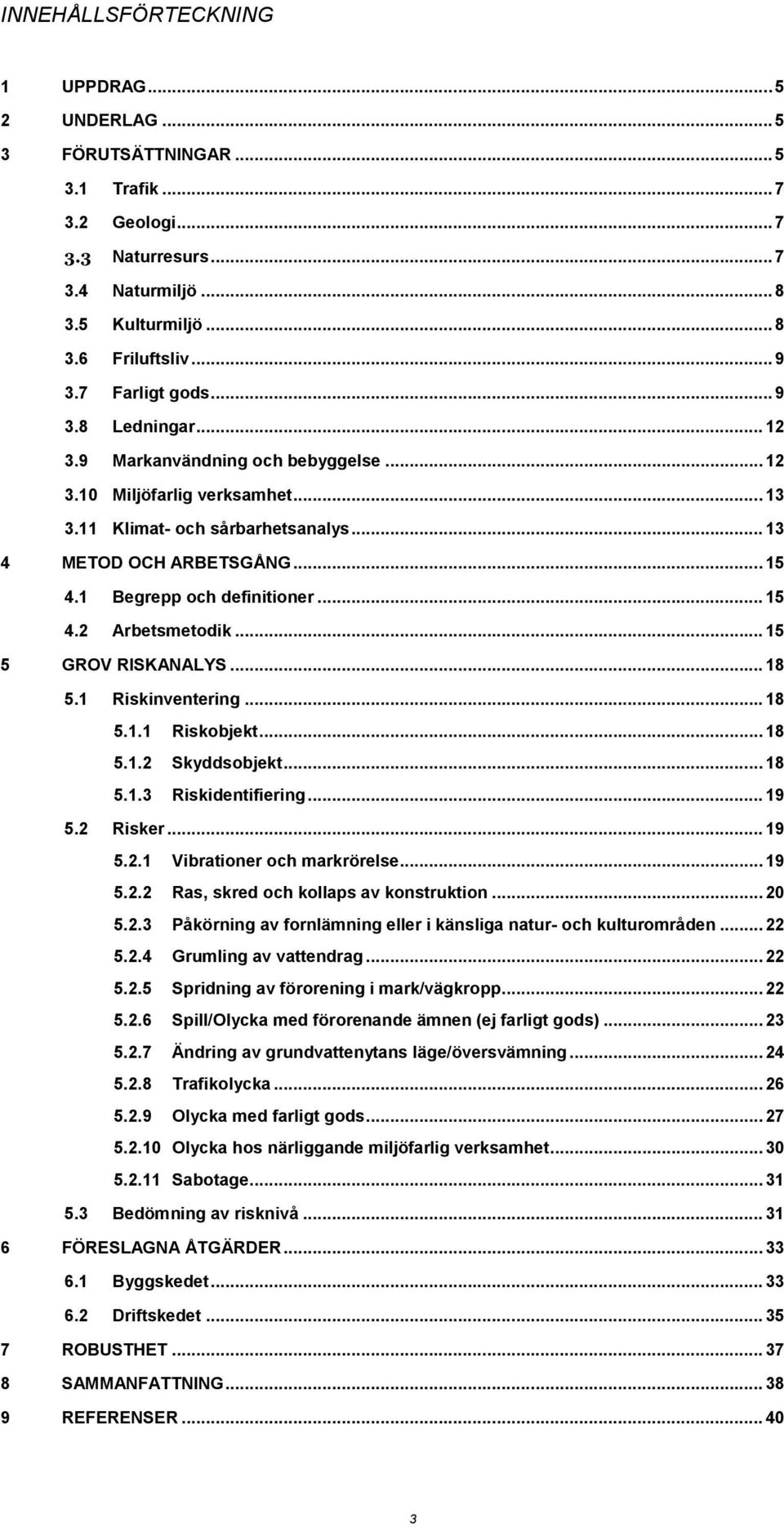 1 Begrepp och definitioner... 15 4.2 Arbetsmetodik... 15 5 GROV RISKANALYS... 18 5.1 Riskinventering... 18 5.1.1 Riskobjekt... 18 5.1.2 Skyddsobjekt... 18 5.1.3 Riskidentifiering... 19 5.2 Risker.