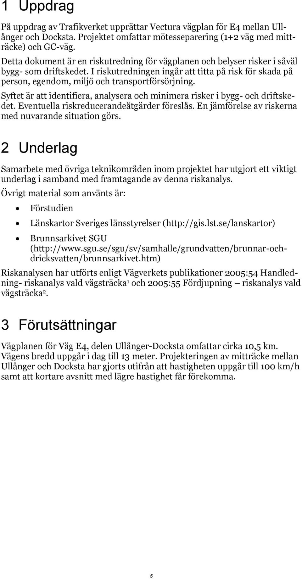 I riskutredningen ingår att titta på risk för skada på person, egendom, miljö och transportförsörjning. Syftet är att identifiera, analysera och minimera risker i bygg- och driftskedet.