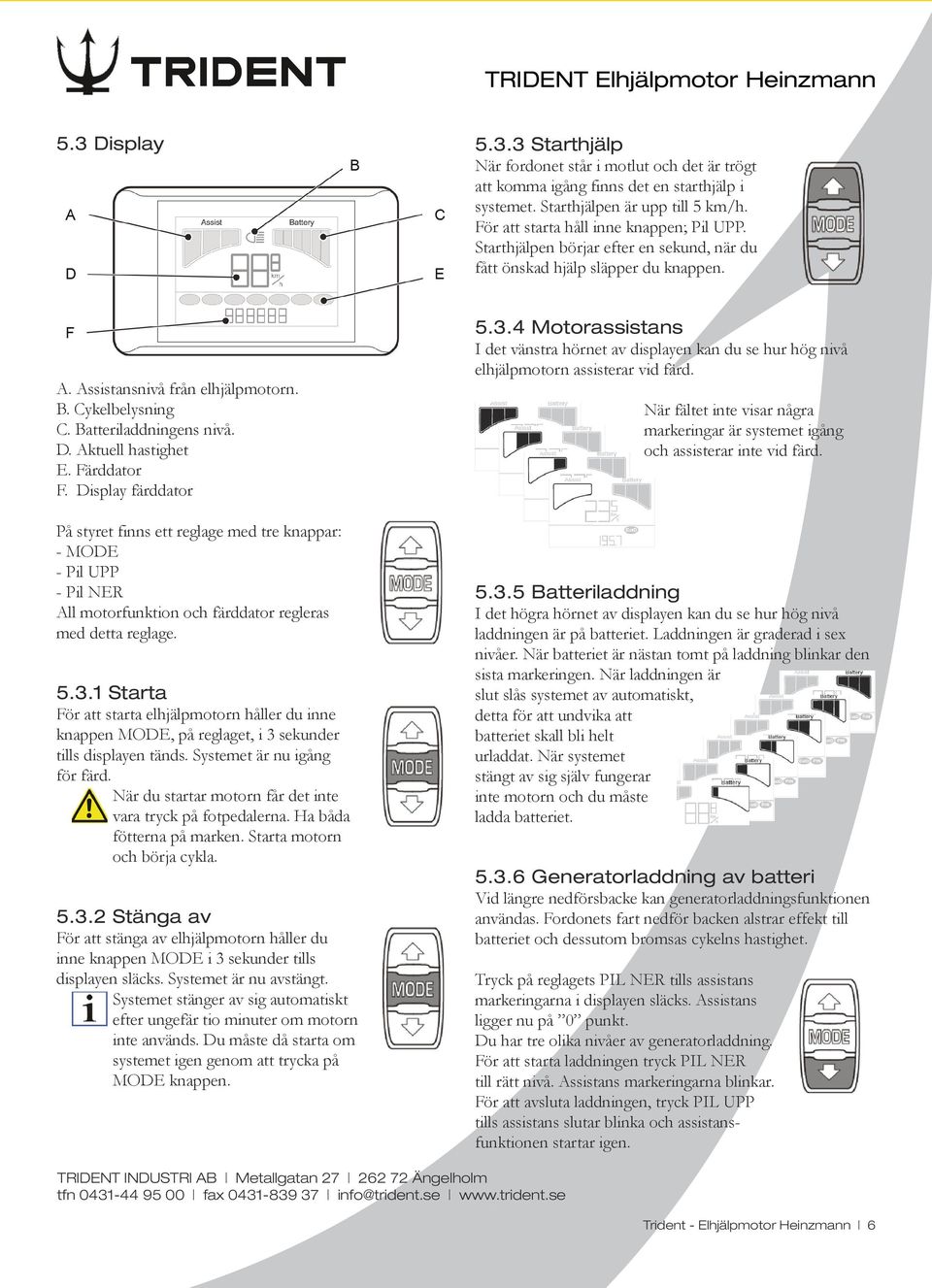 Färddator F. Display färddator På styret finns ett reglage med tre knappar: - MODE - Pil UPP - Pil NER All motorfunktion och färddator regleras med detta reglage. 5.3.