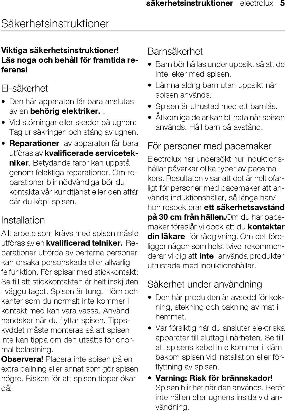 Reparationer av apparaten får bara utföras av kvalificerade servicetekniker. Betydande faror kan uppstå genom felaktiga reparationer.