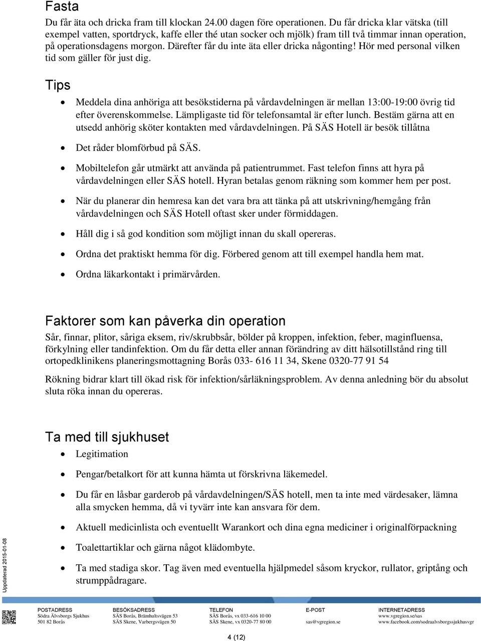 Därefter får du inte äta eller dricka någonting! Hör med personal vilken tid som gäller för just dig.