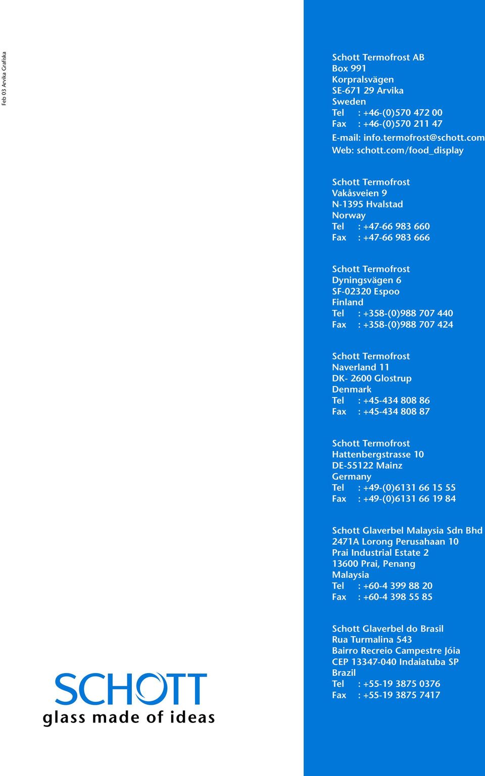 : +358-(0)988 707 424 Schott Termofrost Naverland 11 DK- 2600 Glostrup Denmark Tel : +45-434 808 86 Fax : +45-434 808 87 Schott Termofrost Hattenbergstrasse 10 DE-55122 Mainz Germany Tel :