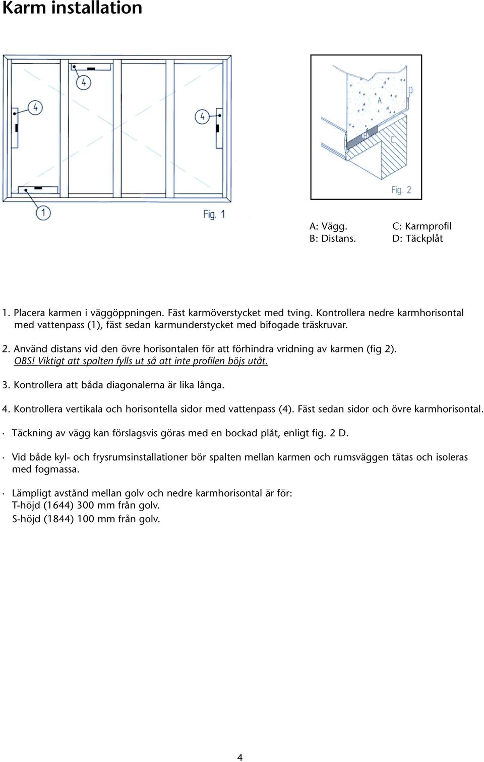 Viktigt att spalten fylls ut så att inte profilen böjs utåt. 3. Kontrollera att båda diagonalerna är lika långa. 4. Kontrollera vertikala och horisontella sidor med vattenpass (4).