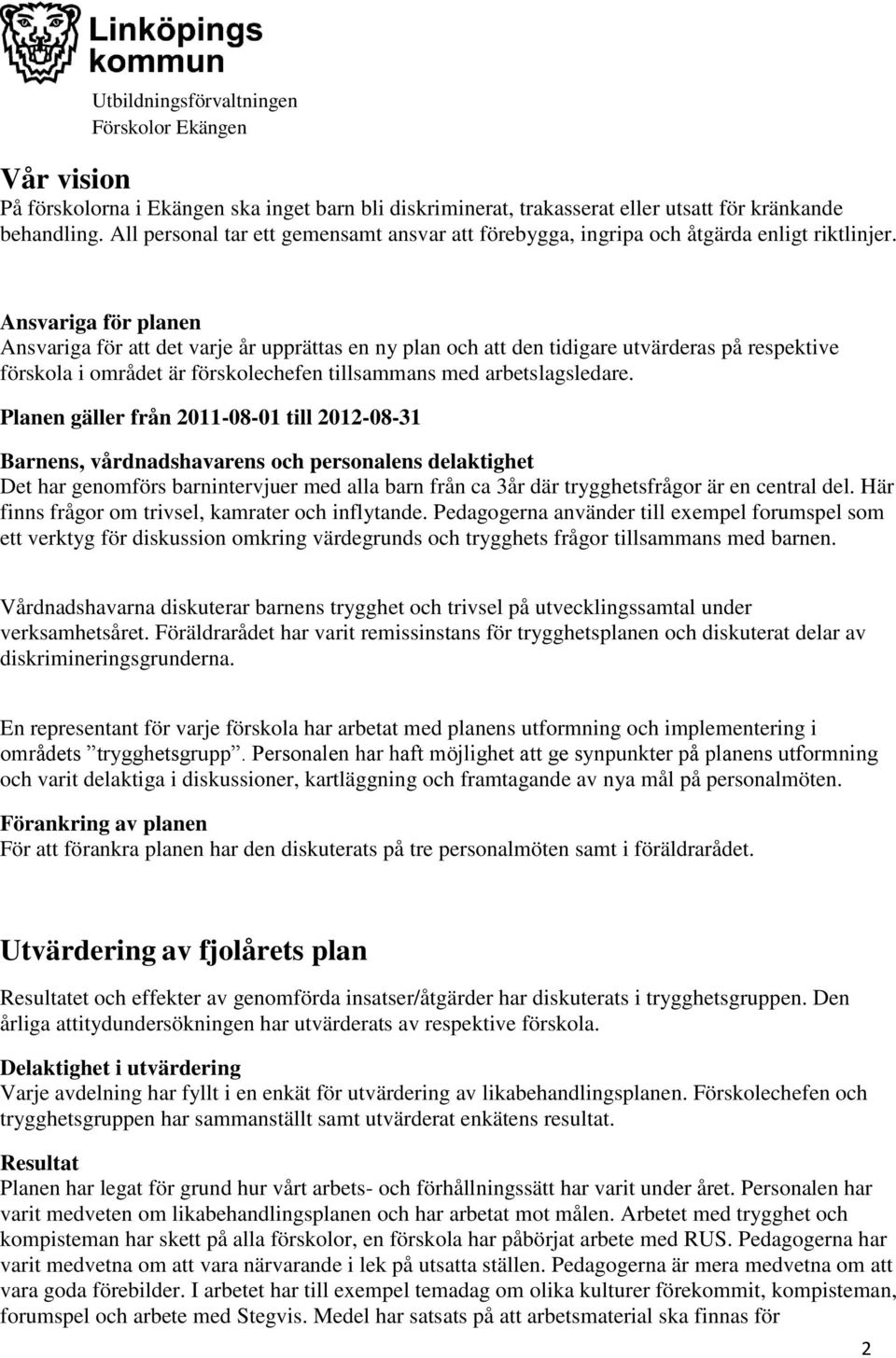 a för planen a för att det varje år upprättas en ny plan och att den tidigare utvärderas på respektive förskola i området är förskolechefen tillsammans med arbetslagsledare.