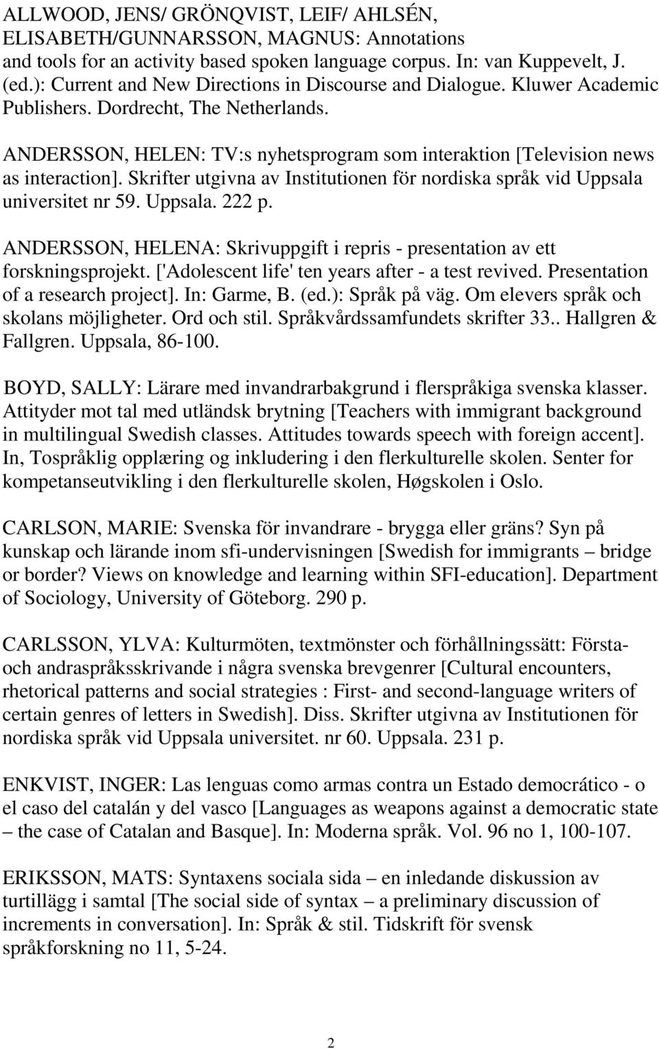 Skrifter utgivna av Institutionen för nordiska språk vid Uppsala universitet nr 59. Uppsala. 222 p. ANDERSSON, HELENA: Skrivuppgift i repris - presentation av ett forskningsprojekt.