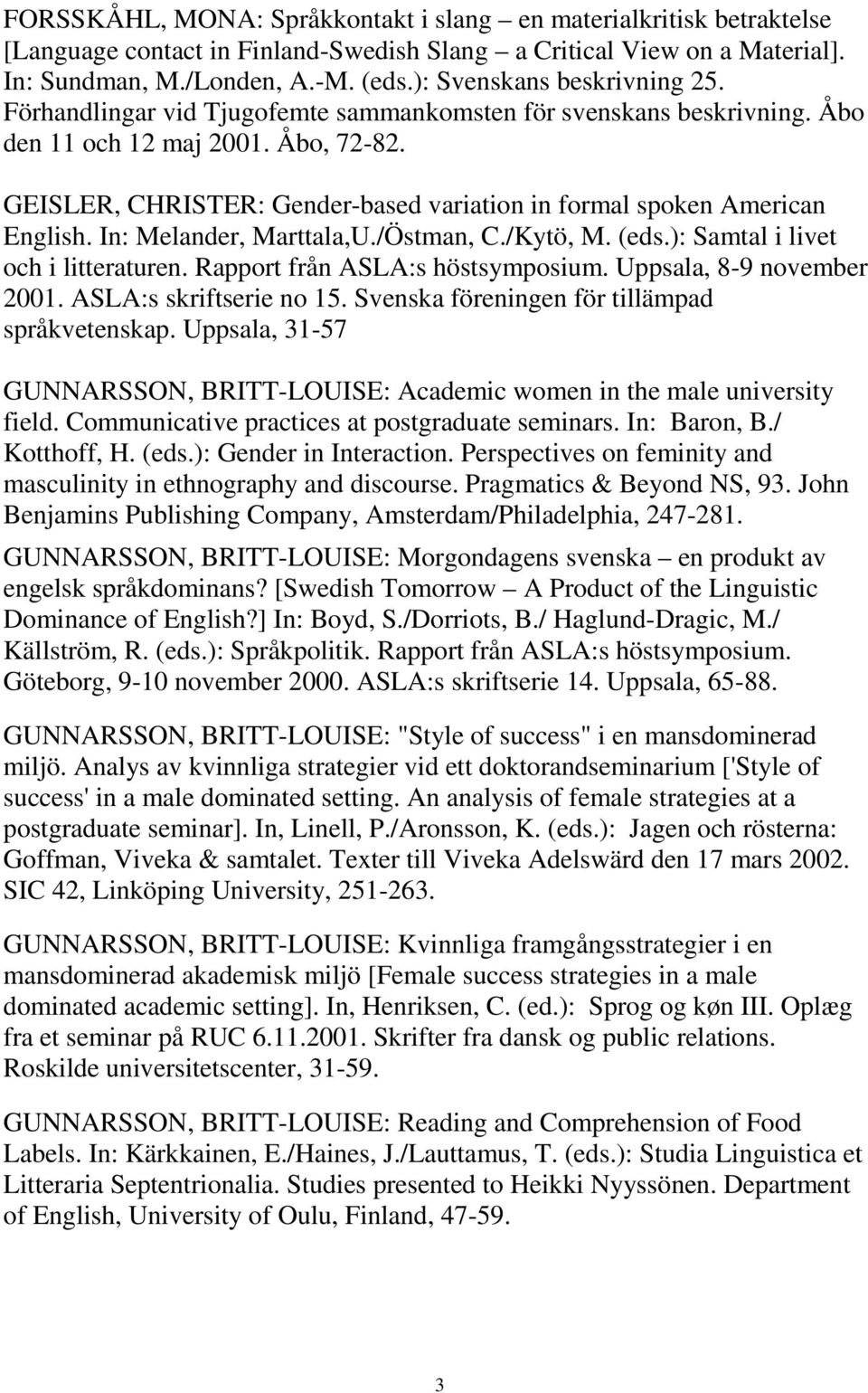 GEISLER, CHRISTER: Gender-based variation in formal spoken American English. In: Melander, Marttala,U./Östman, C./Kytö, M. (eds.): Samtal i livet och i litteraturen. Rapport från ASLA:s höstsymposium.