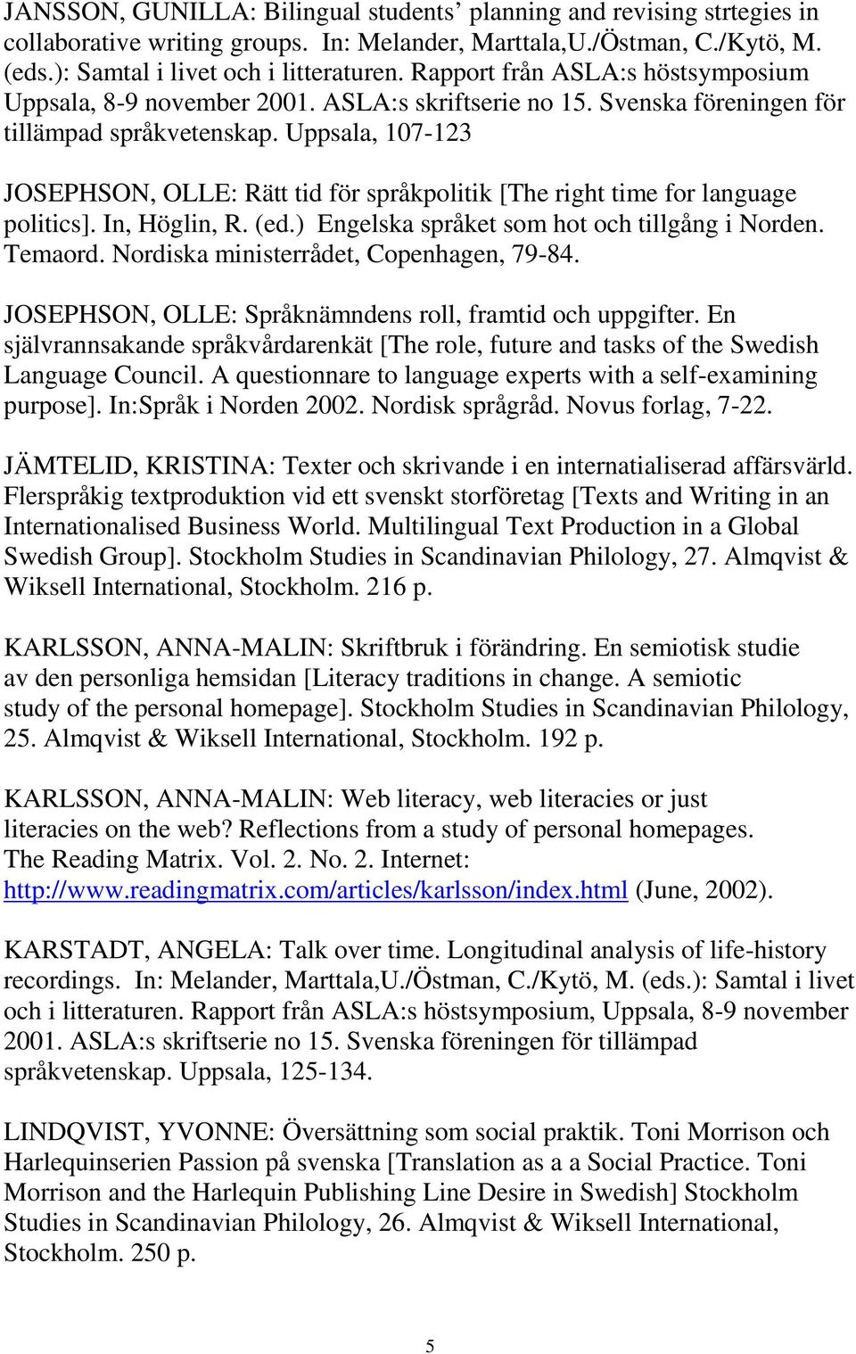 Uppsala, 107-123 JOSEPHSON, OLLE: Rätt tid för språkpolitik [The right time for language politics]. In, Höglin, R. (ed.) Engelska språket som hot och tillgång i Norden. Temaord.