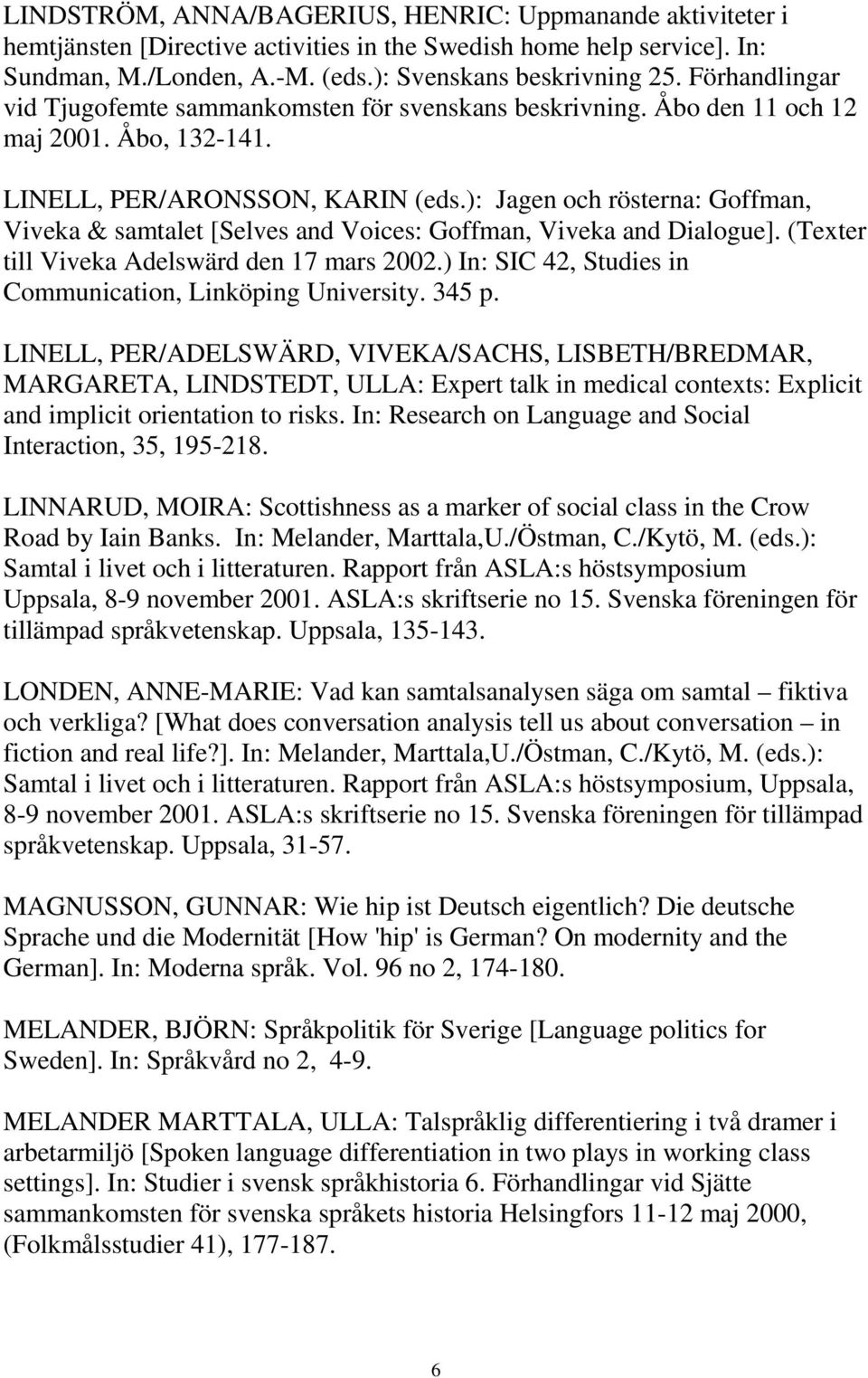 ): Jagen och rösterna: Goffman, Viveka & samtalet [Selves and Voices: Goffman, Viveka and Dialogue]. (Texter till Viveka Adelswärd den 17 mars 2002.