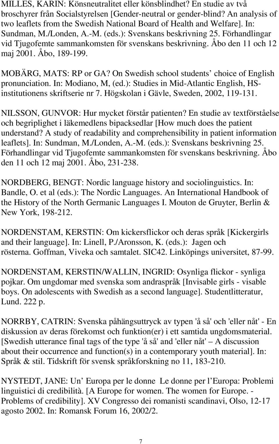 Förhandlingar vid Tjugofemte sammankomsten för svenskans beskrivning. Åbo den 11 och 12 maj 2001. Åbo, 189-199. MOBÄRG, MATS: RP or GA? On Swedish school students choice of English pronunciation.