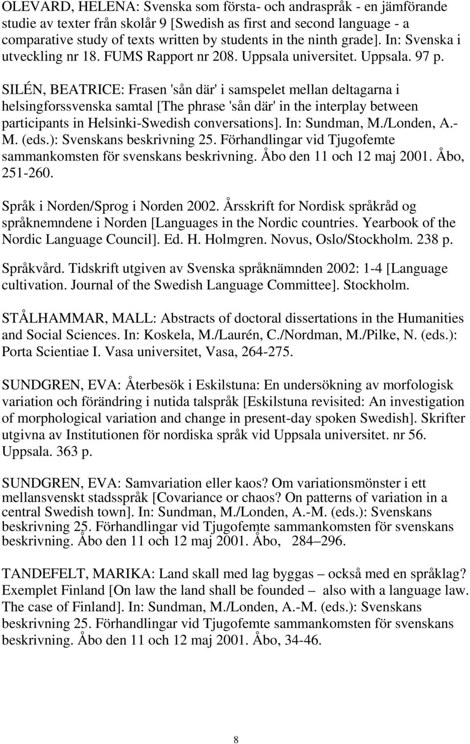 SILÉN, BEATRICE: Frasen 'sån där' i samspelet mellan deltagarna i helsingforssvenska samtal [The phrase 'sån där' in the interplay between participants in Helsinki-Swedish conversations].