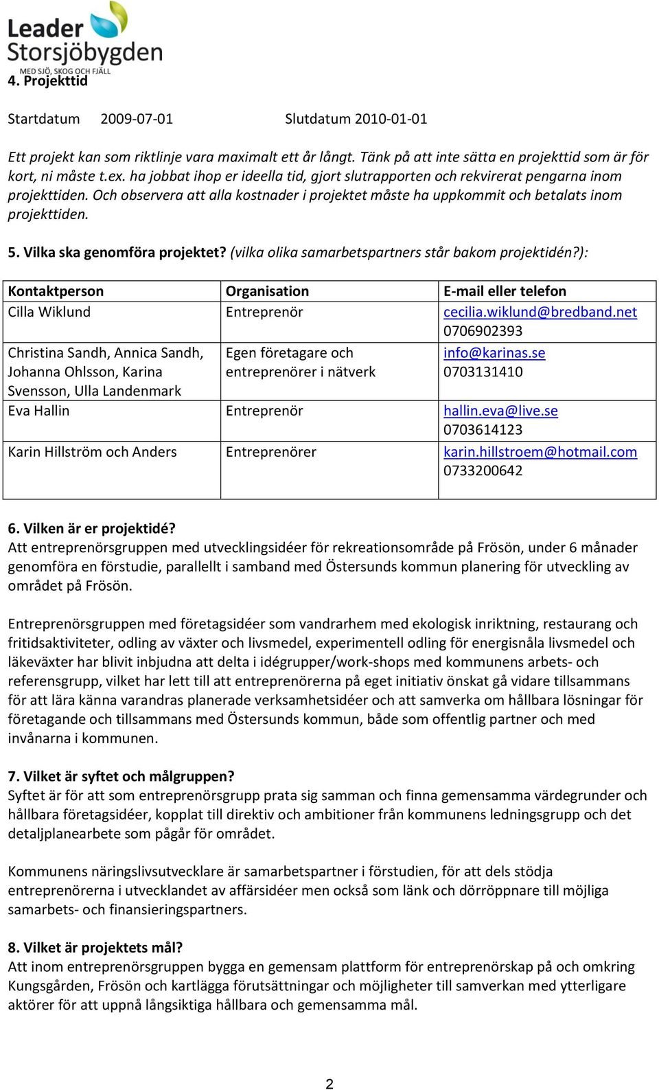 Vilka ska genomföra projektet? (vilka olika samarbetspartners står bakom projektidén?): Kontaktperson Organisation E-mail eller telefon Cilla Wiklund Entreprenör cecilia.wiklund@bredband.