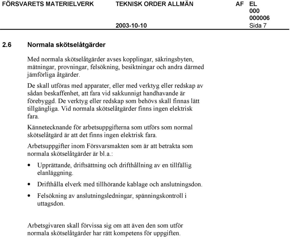 De verktyg eller redskap som behövs skall finnas lätt tillgängliga. Vid normala skötselåtgärder finns ingen elektrisk fara.