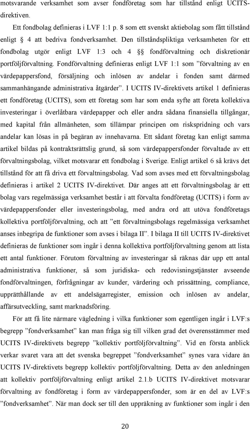 Den tillståndspliktiga verksamheten för ett fondbolag utgör enligt LVF 1:3 och 4 fondförvaltning och diskretionär portföljförvaltning.