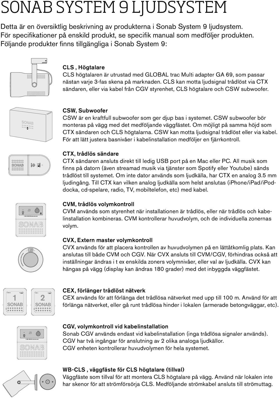 CLS kan motta ljudsignal trådlöst via CTX sändaren, eller via kabel från CGV styrenhet, CLS högtalare och CSW subwoofer. CSW, Subwoofer CSW är en kraftfull subwoofer som ger djup bas i systemet.