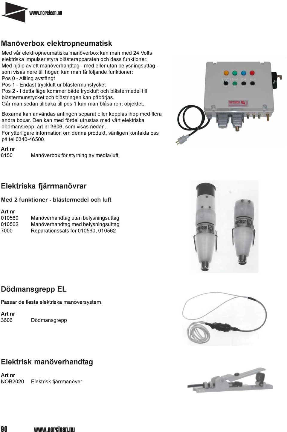 Pos 2 - I detta läge kommer både tryckluft och blästermedel till blästermunstycket och blästringen kan påbörjas. Går man sedan tillbaka till pos 1 kan man blåsa rent objektet.