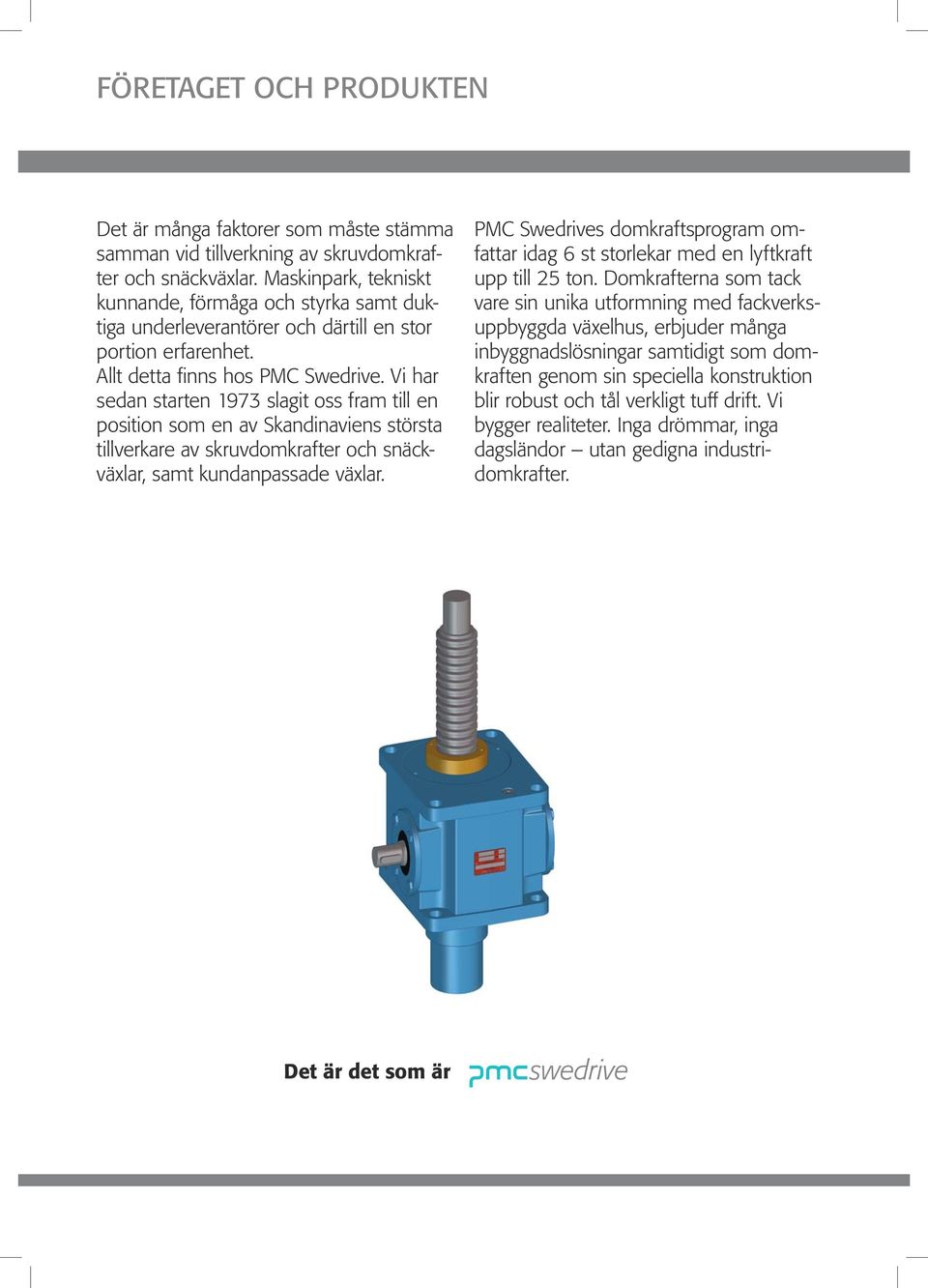Vi har sedan starten 1973 slagit oss fram till en position som en av Skandinaviens största tillverkare av skruvdomkrafter och snäckväxlar, samt kundanpassade växlar.
